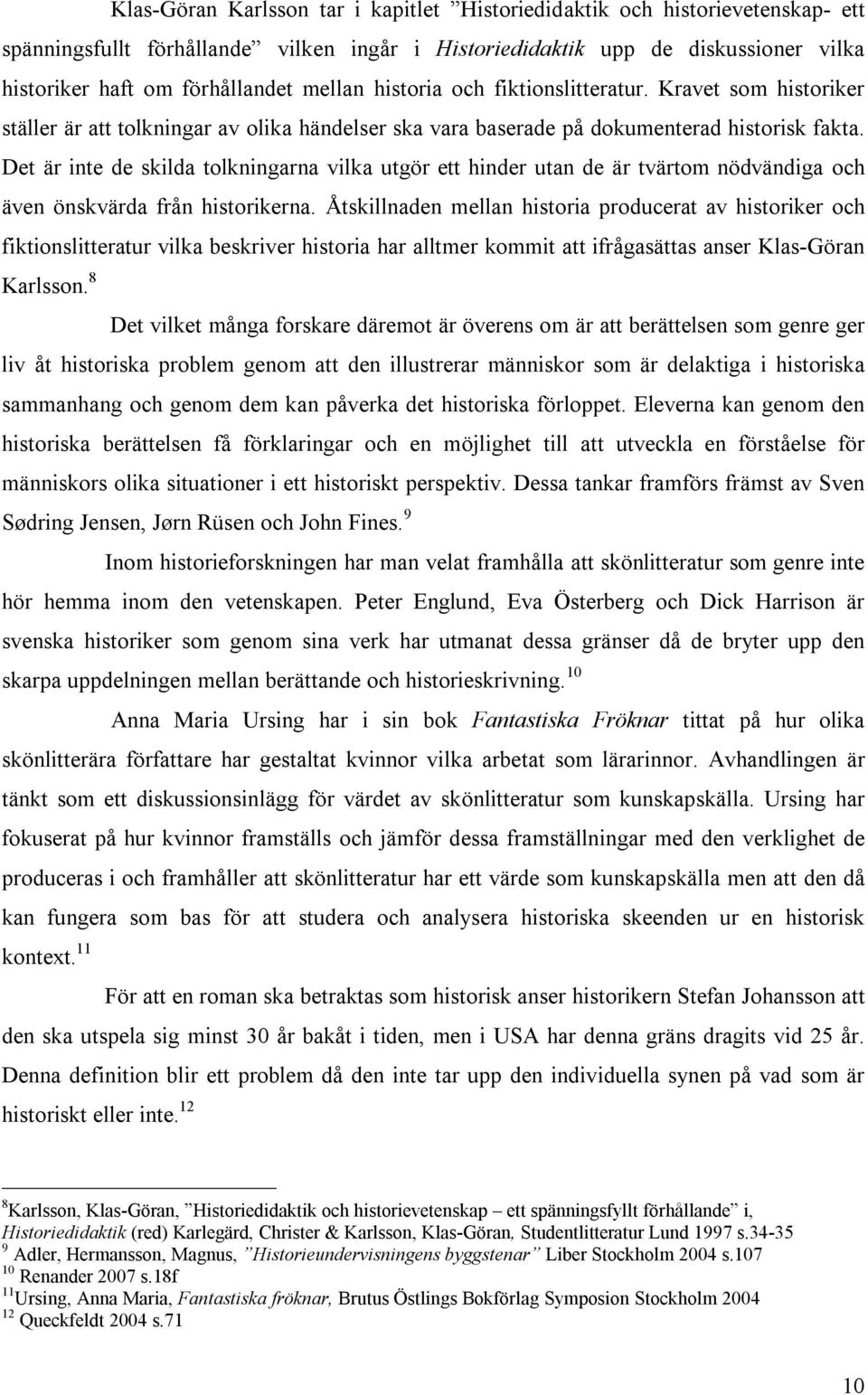 Det är inte de skilda tolkningarna vilka utgör ett hinder utan de är tvärtom nödvändiga och även önskvärda från historikerna.