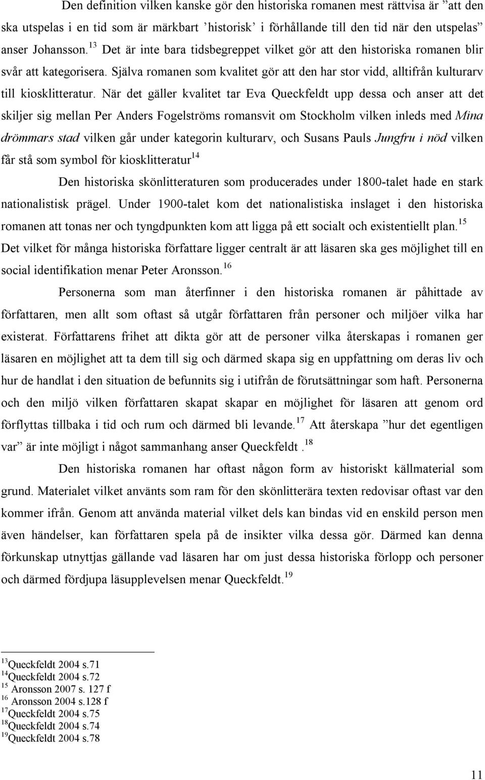 När det gäller kvalitet tar Eva Queckfeldt upp dessa och anser att det skiljer sig mellan Per Anders Fogelströms romansvit om Stockholm vilken inleds med Mina drömmars stad vilken går under kategorin