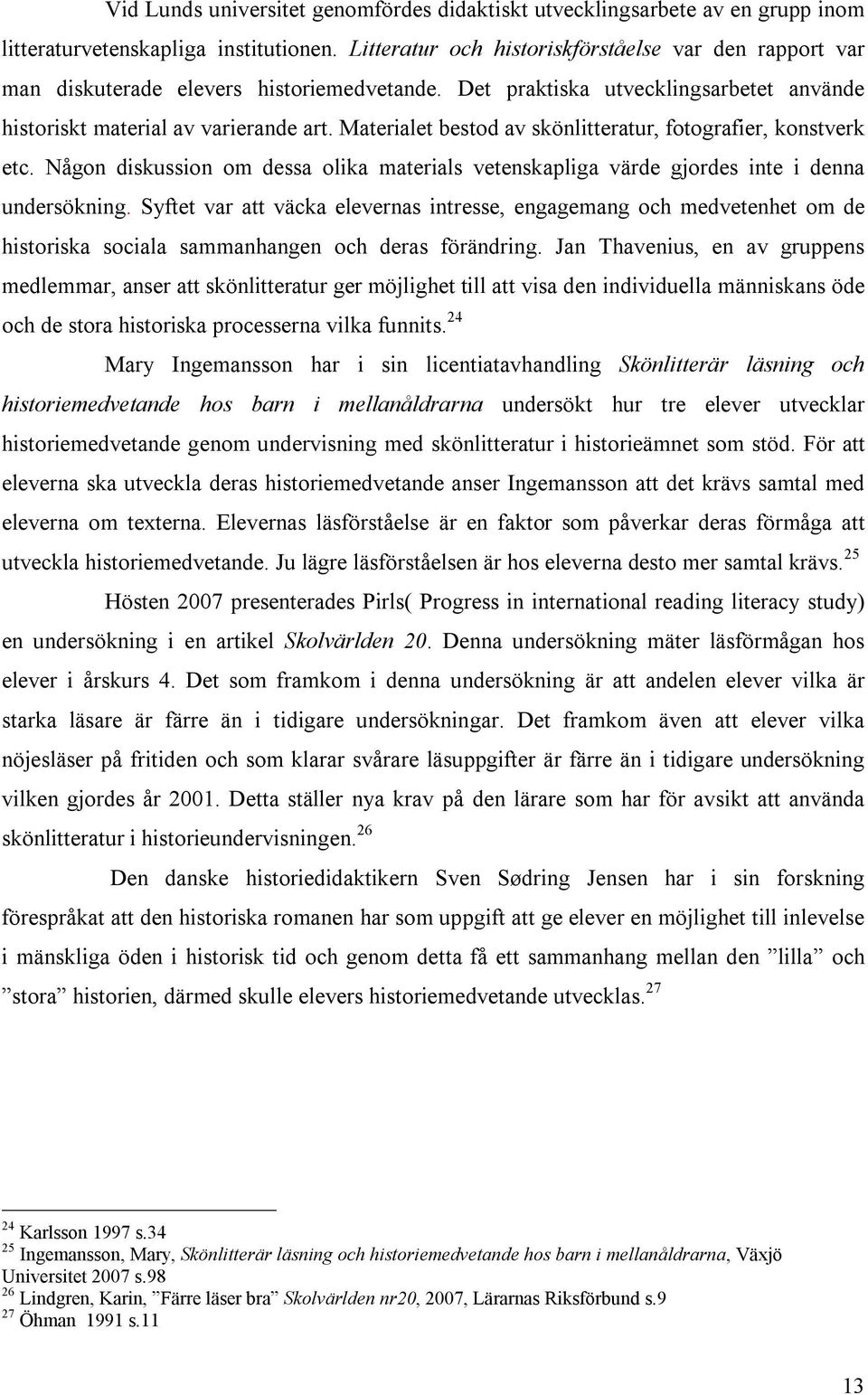 Materialet bestod av skönlitteratur, fotografier, konstverk etc. Någon diskussion om dessa olika materials vetenskapliga värde gjordes inte i denna undersökning.