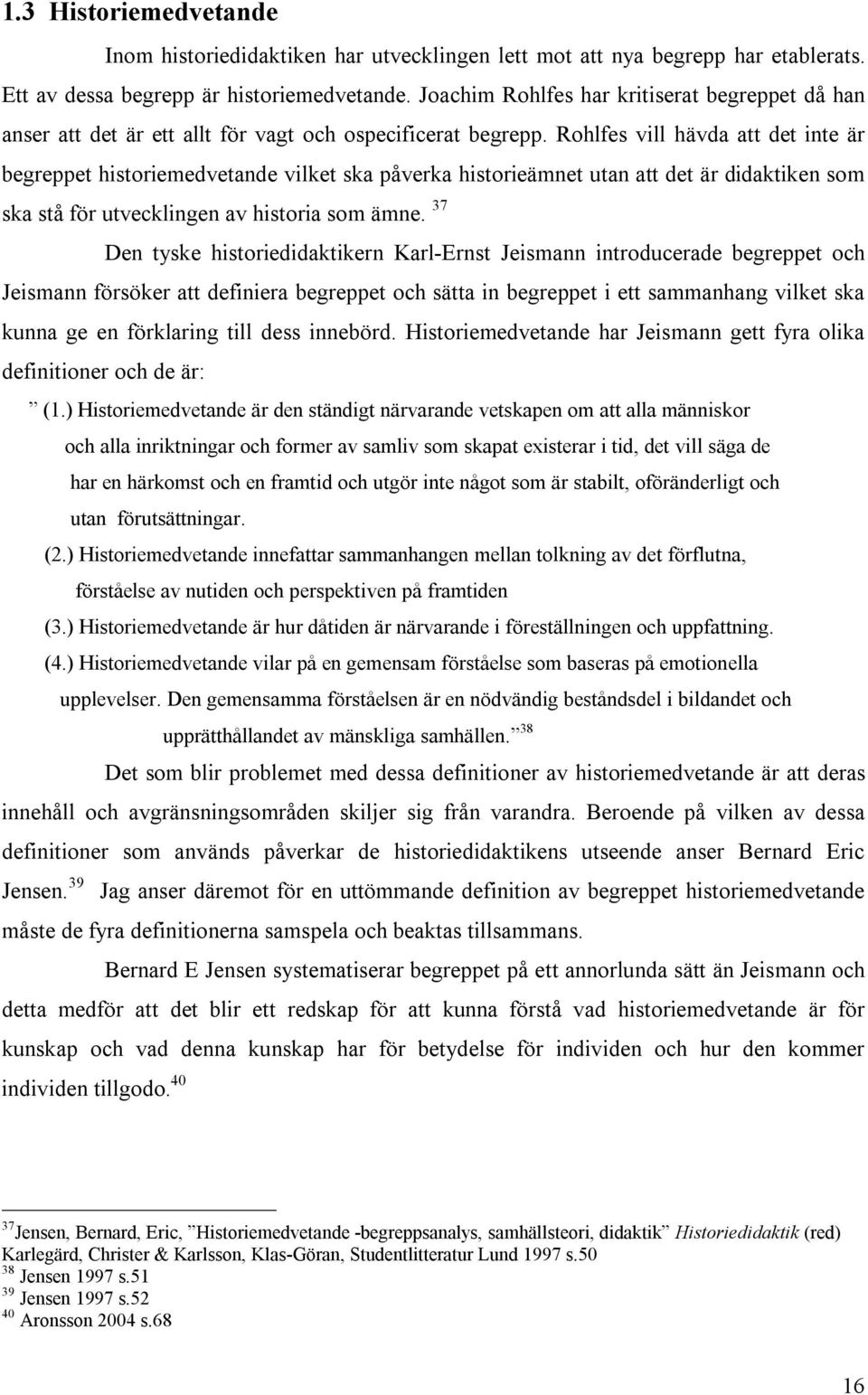 Rohlfes vill hävda att det inte är begreppet historiemedvetande vilket ska påverka historieämnet utan att det är didaktiken som ska stå för utvecklingen av historia som ämne.