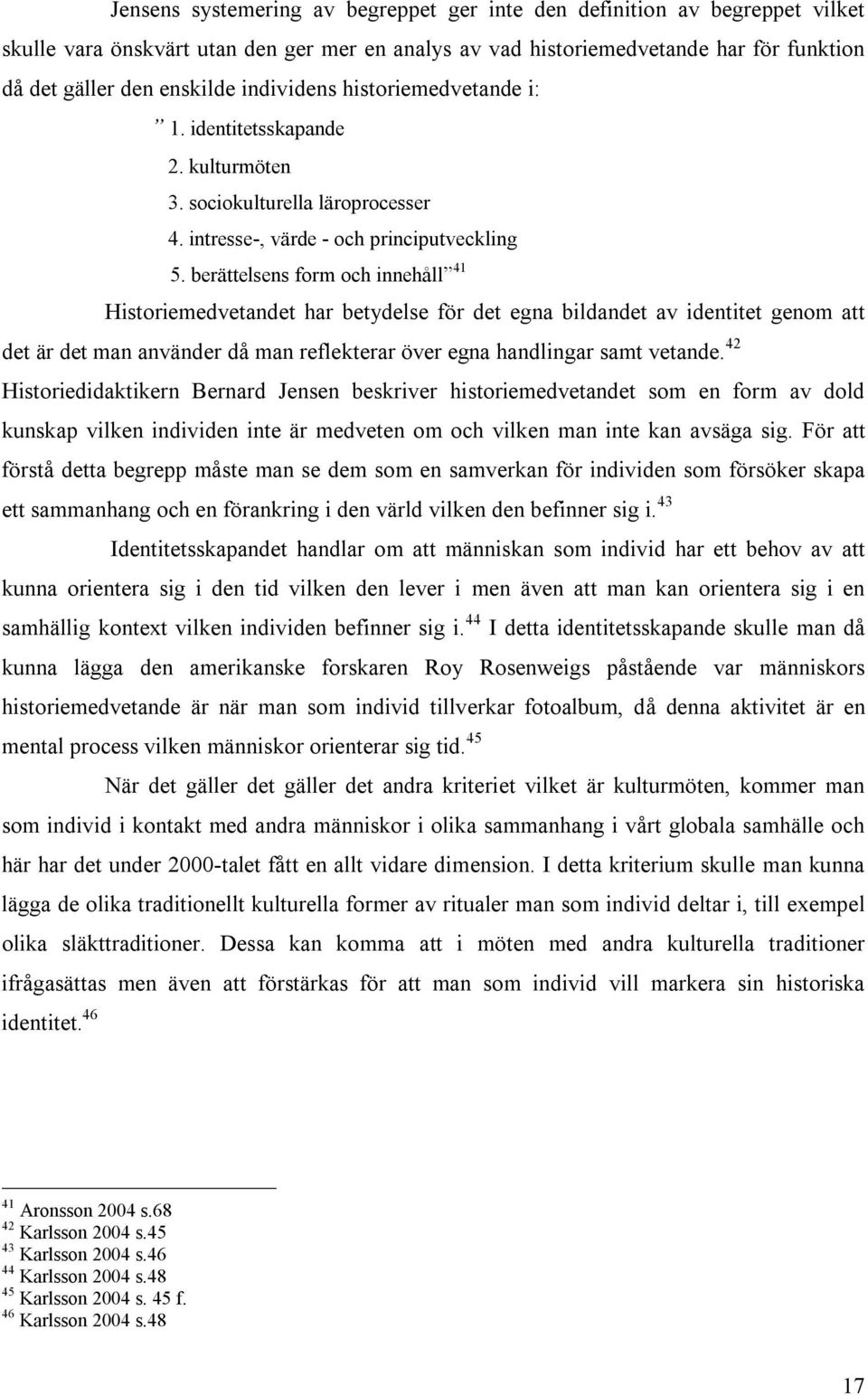 berättelsens form och innehåll 41 Historiemedvetandet har betydelse för det egna bildandet av identitet genom att det är det man använder då man reflekterar över egna handlingar samt vetande.