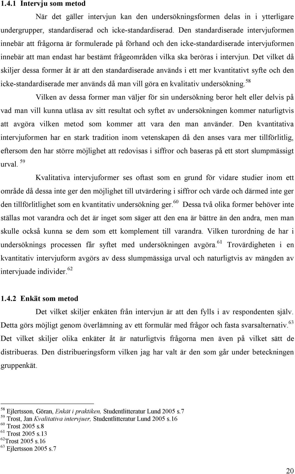 intervjun. Det vilket då skiljer dessa former åt är att den standardiserade används i ett mer kvantitativt syfte och den icke-standardiserade mer används då man vill göra en kvalitativ undersökning.