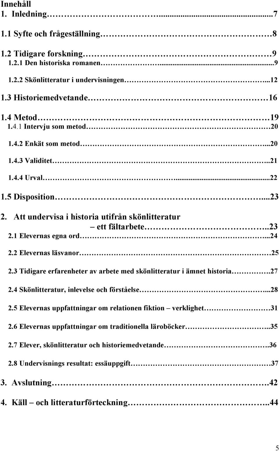 ..24 2.2 Elevernas läsvanor 25 2.3 Tidigare erfarenheter av arbete med skönlitteratur i ämnet historia.27 2.4 Skönlitteratur, inlevelse och förståelse...28 2.