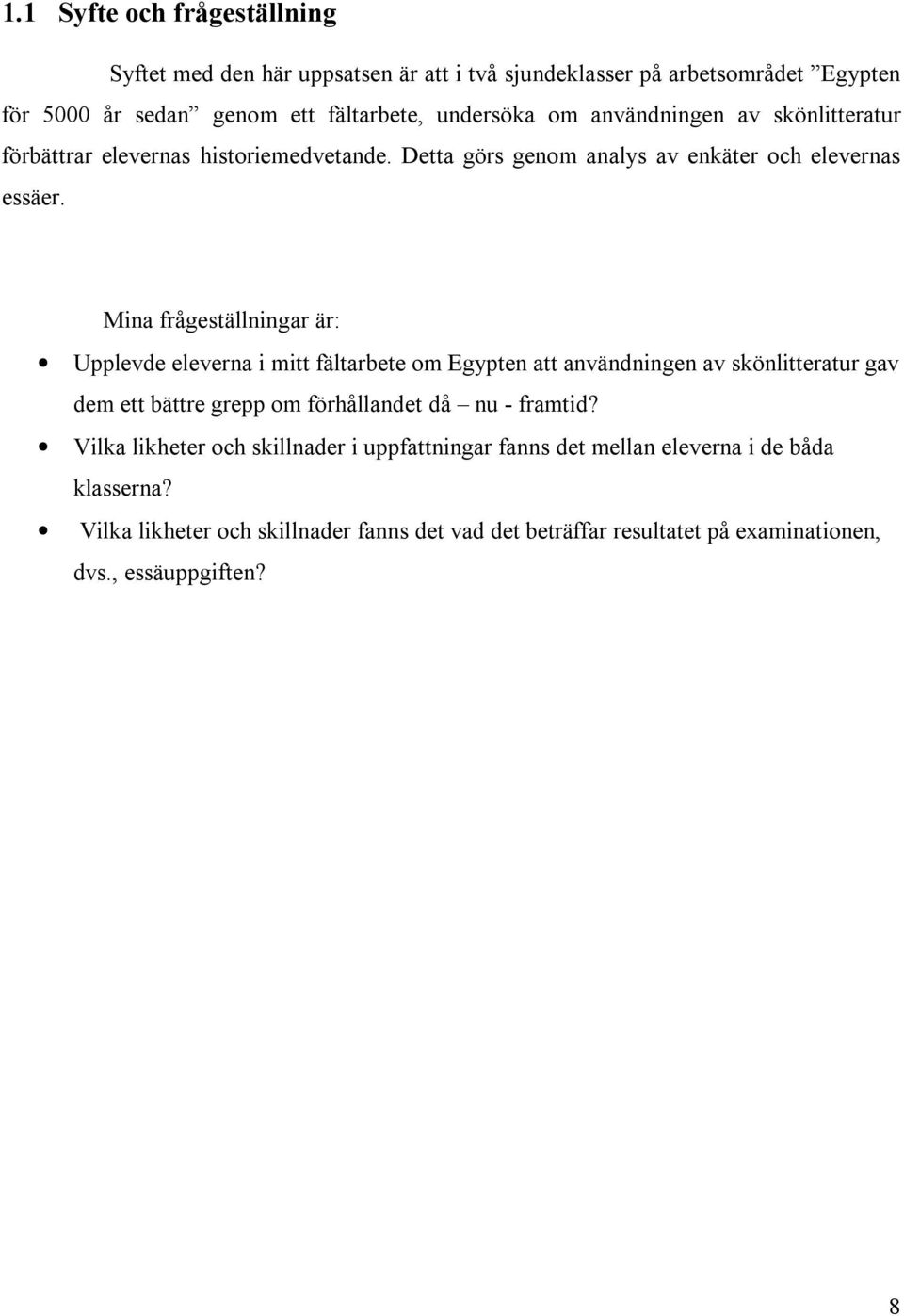 Mina frågeställningar är: Upplevde eleverna i mitt fältarbete om Egypten att användningen av skönlitteratur gav dem ett bättre grepp om förhållandet då nu - framtid?