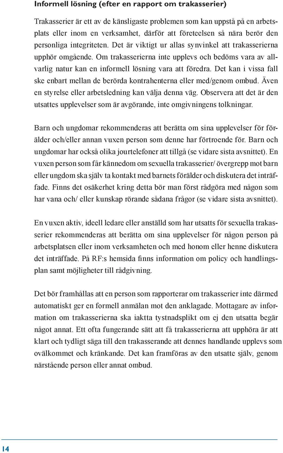 Om trakasserierna inte upplevs och bedöms vara av allvarlig natur kan en informell lösning vara att föredra. Det kan i vissa fall ske enbart mellan de berörda kontrahenterna eller med/genom ombud.