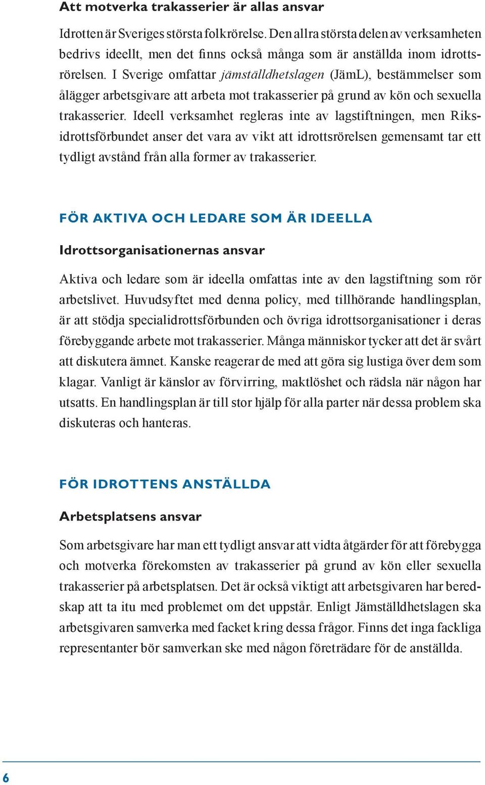 I Sverige omfattar jämställdhetslagen (JämL), bestämmelser som ålägger arbetsgivare att arbeta mot trakasserier på grund av kön och sexuella trakasserier.