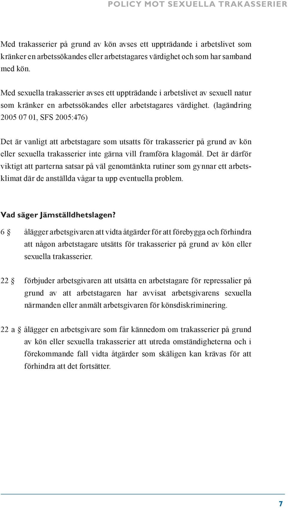 (lagändring 2005 07 01, SFS 2005:476) Det är vanligt att arbetstagare som utsatts för trakasserier på grund av kön eller sexuella trakasserier inte gärna vill framföra klagomål.