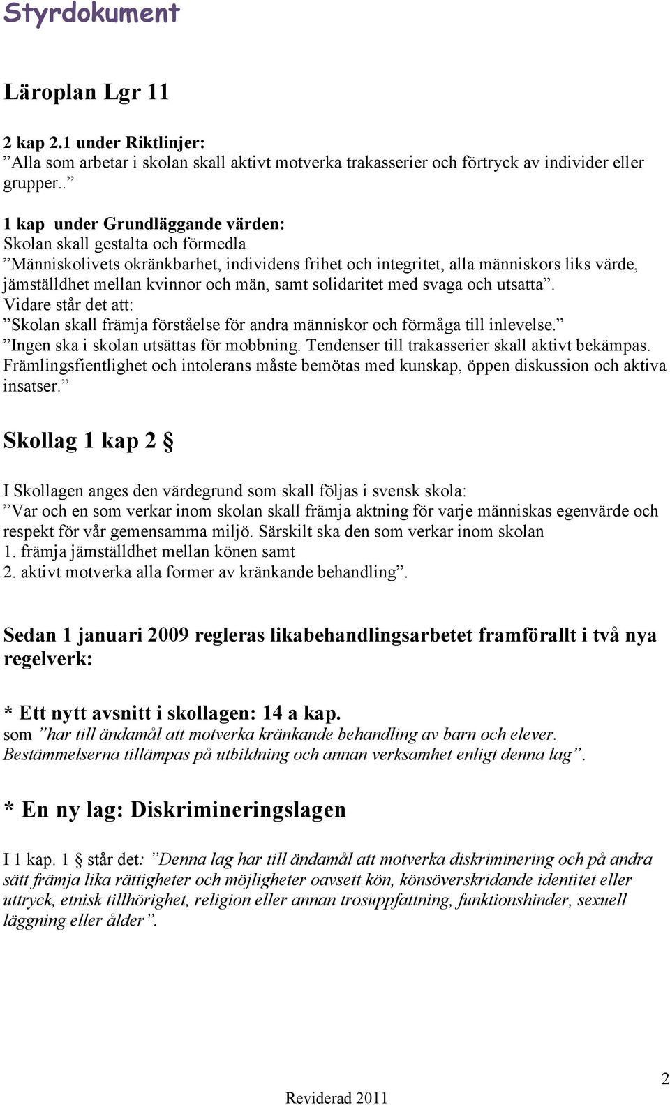 samt solidaritet med svaga och utsatta. Vidare står det att: Skolan skall främja förståelse för andra människor och förmåga till inlevelse. Ingen ska i skolan utsättas för mobbning.