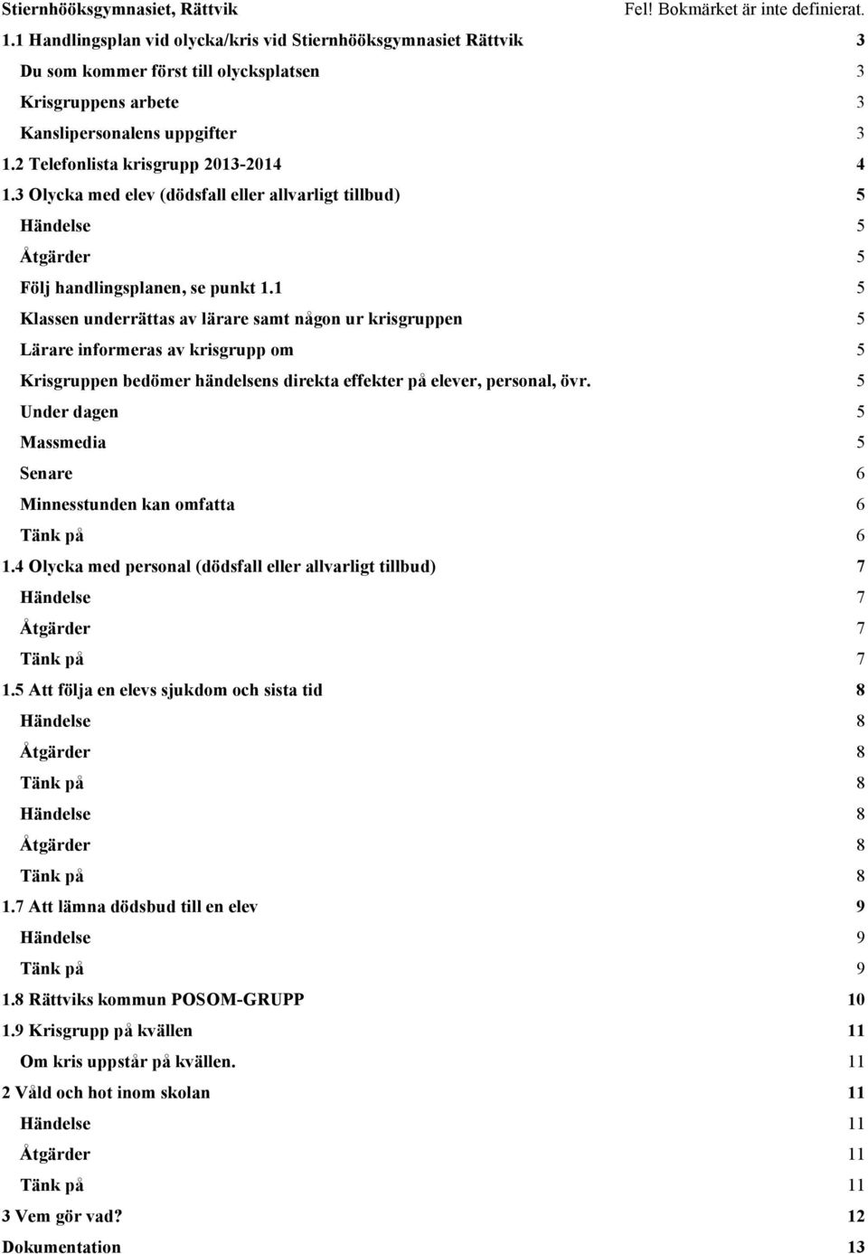 2 Telefonlista krisgrupp 2013-2014 4 1.3 Olycka med elev (dödsfall eller allvarligt tillbud) Följ handlingsplanen, se punkt 1.