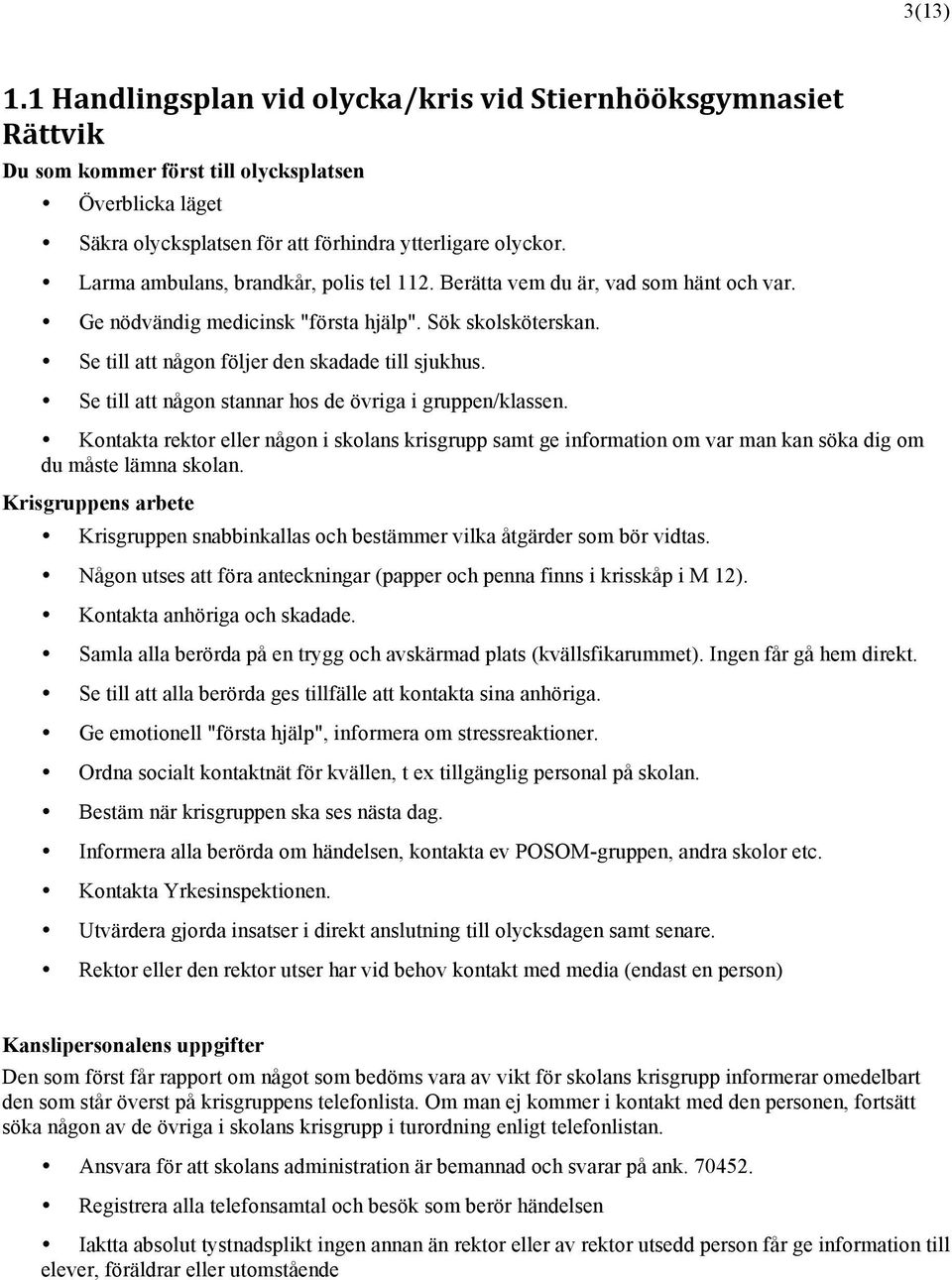 Se till att någon stannar hos de övriga i gruppen/klassen. Kontakta rektor eller någon i skolans krisgrupp samt ge information om var man kan söka dig om du måste lämna skolan.