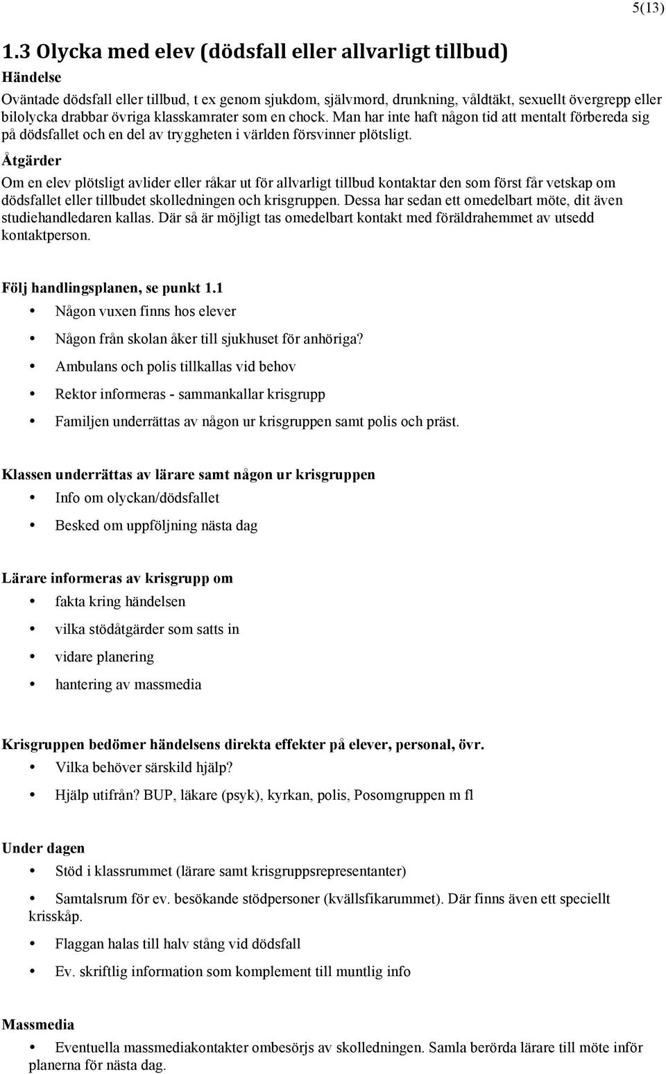 Om en elev plötsligt avlider eller råkar ut för allvarligt tillbud kontaktar den som först får vetskap om dödsfallet eller tillbudet skolledningen och krisgruppen.