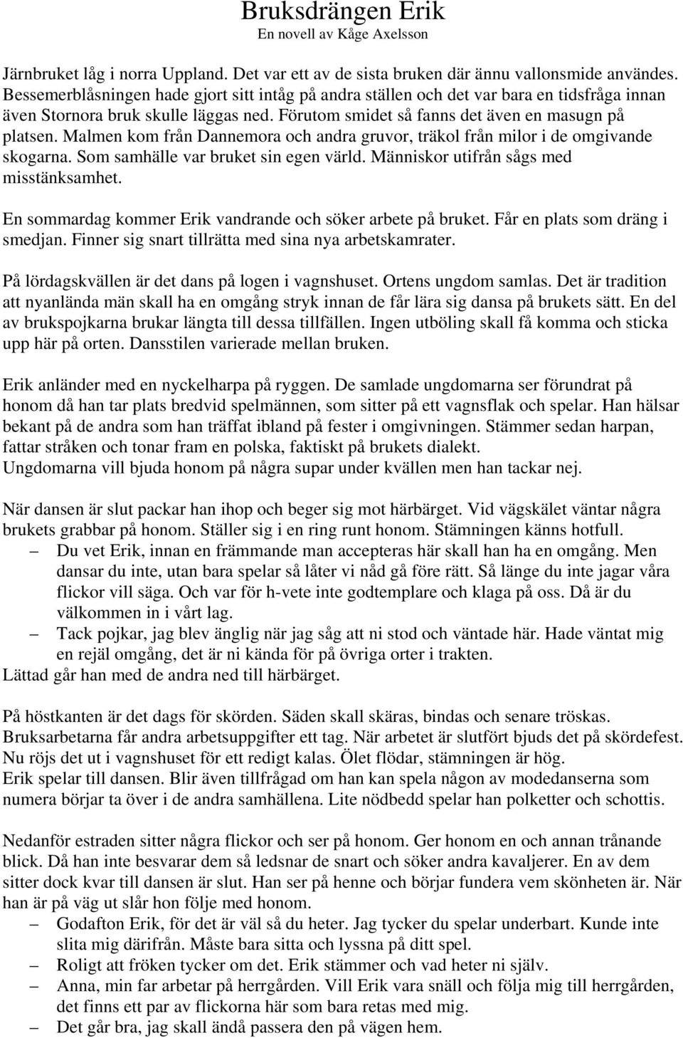 Malmen kom från Dannemora och andra gruvor, träkol från milor i de omgivande skogarna. Som samhälle var bruket sin egen värld. Människor utifrån sågs med misstänksamhet.