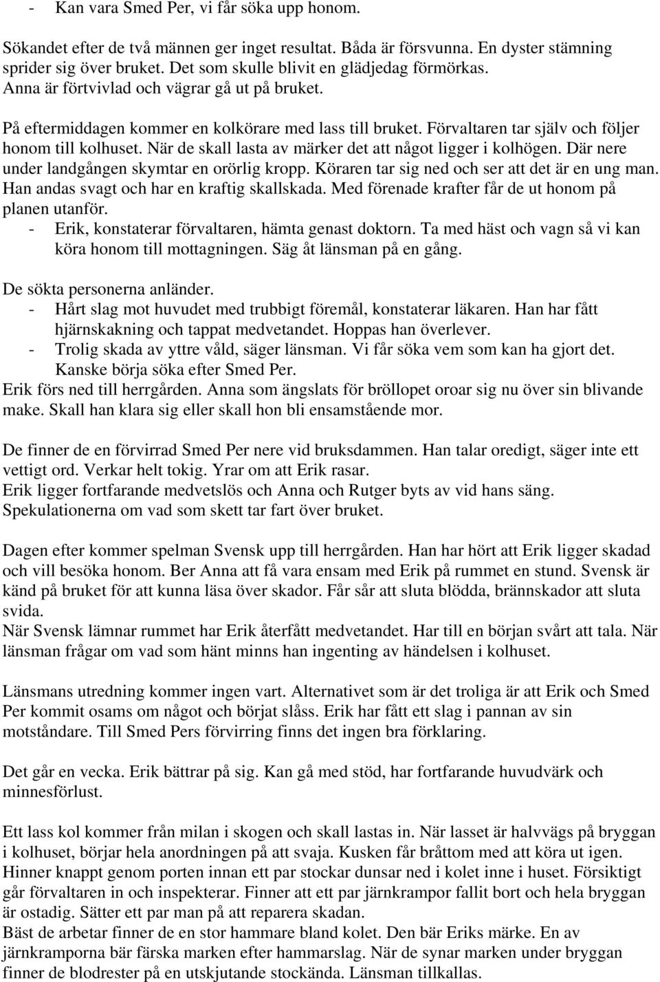 Förvaltaren tar själv och följer honom till kolhuset. När de skall lasta av märker det att något ligger i kolhögen. Där nere under landgången skymtar en orörlig kropp.