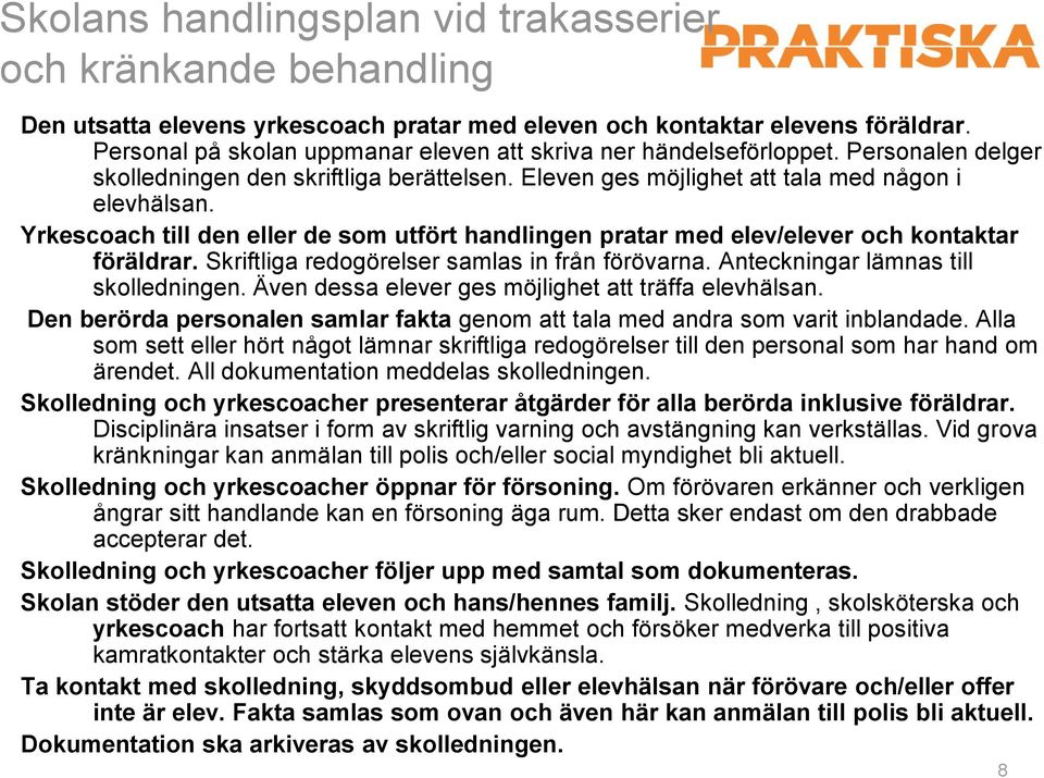 Yrkescoach till den eller de som utfört handlingen pratar med elev/elever och kontaktar föräldrar. Skriftliga redogörelser samlas in från förövarna. Anteckningar lämnas till skolledningen.