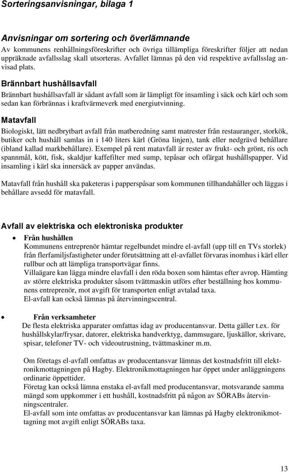 Brännbart hushållsavfall Brännbart hushållsavfall är sådant avfall som är lämpligt för insamling i säck och kärl och som sedan kan förbrännas i kraftvärmeverk med energiutvinning.