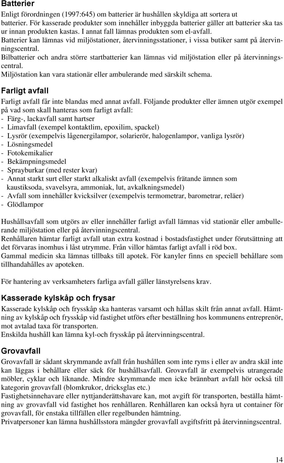 Batterier kan lämnas vid miljöstationer, återvinningsstationer, i vissa butiker samt på återvinningscentral.