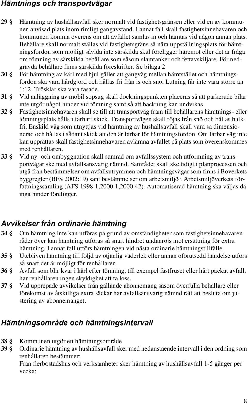 Behållare skall normalt ställas vid fastighetsgräns så nära uppställningsplats för hämtningsfordon som möjligt såvida inte särskilda skäl föreligger häremot eller det är fråga om tömning av särskilda