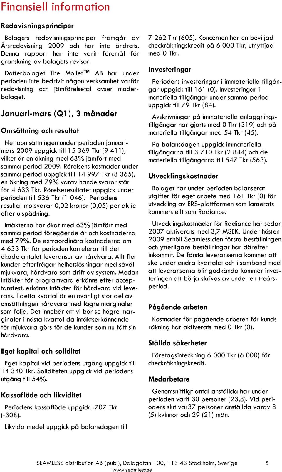 Dotterbolaget The Mollet AB har under perioden inte bedrivit någon verksamhet varför redovisning och jämförelsetal avser moderbolaget.