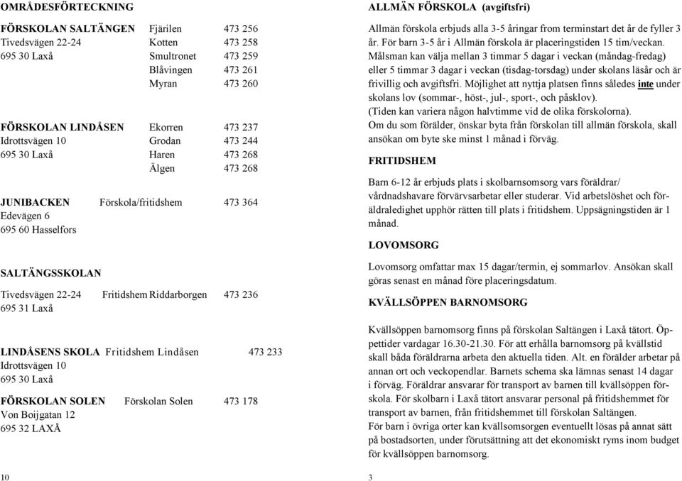 LINDÅSENS SKOLA Fritidshem Lindåsen 473233 Idrottsvägen 10 69530 Laxå FÖRSKOLAN SOLEN Förskolan Solen 473178 Von Boijgatan 12 69532 LAXÅ 10 ALLMÄN FÖRSKOLA (avgiftsfri) Allmän förskola erbjuds alla