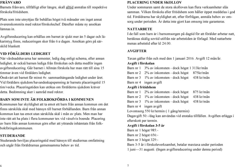 Avgiftsreducering kan erhållas om barnet är sjukt mer än 5 dagar och läkarintyg finns, reduceringen sker från 6:e dagen.