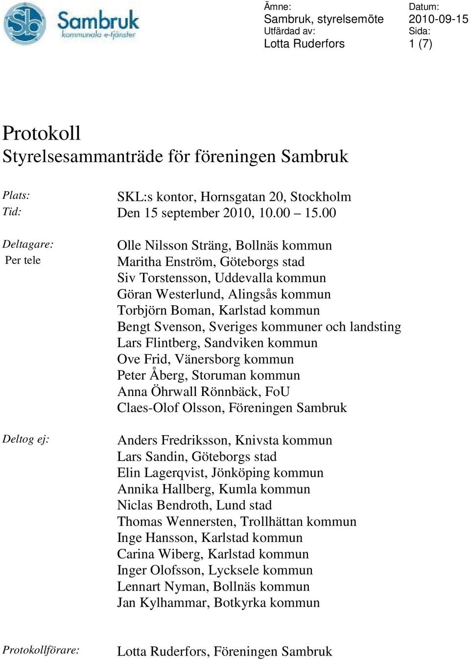 kommun Bengt Svenson, Sveriges kommuner och landsting Lars Flintberg, Sandviken kommun Ove Frid, Vänersborg kommun Peter Åberg, Storuman kommun Anna Öhrwall Rönnbäck, FoU Claes-Olof Olsson,