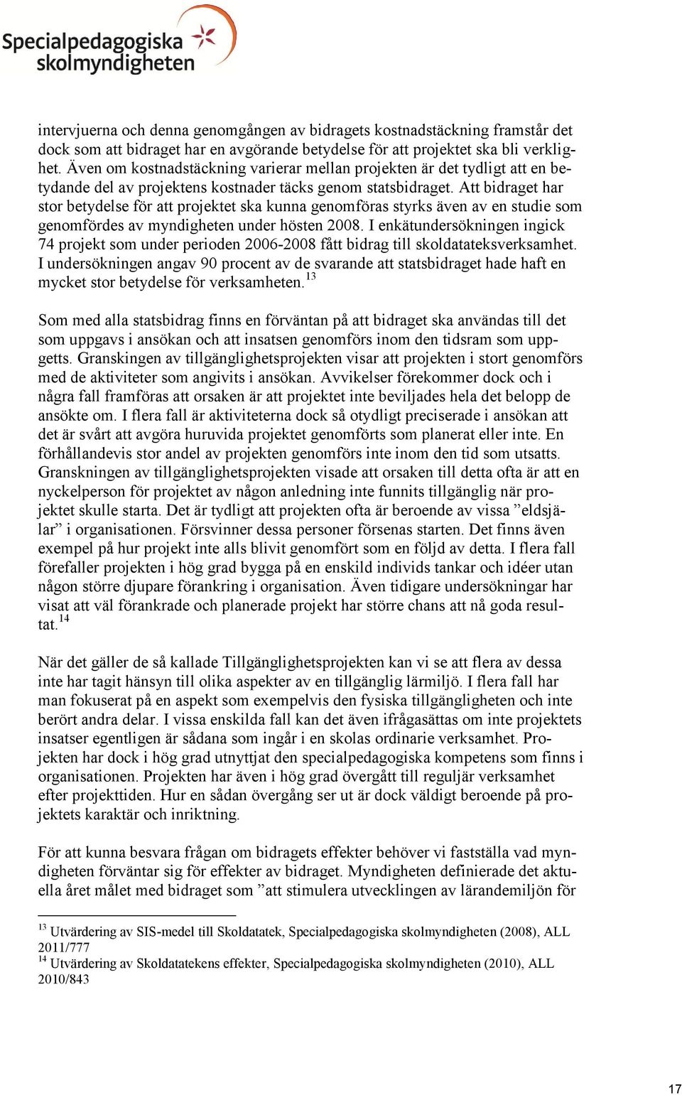 Att bidraget har stor betydelse för att projektet ska kunna genomföras styrks även av en studie som genomfördes av myndigheten under hösten 2008.