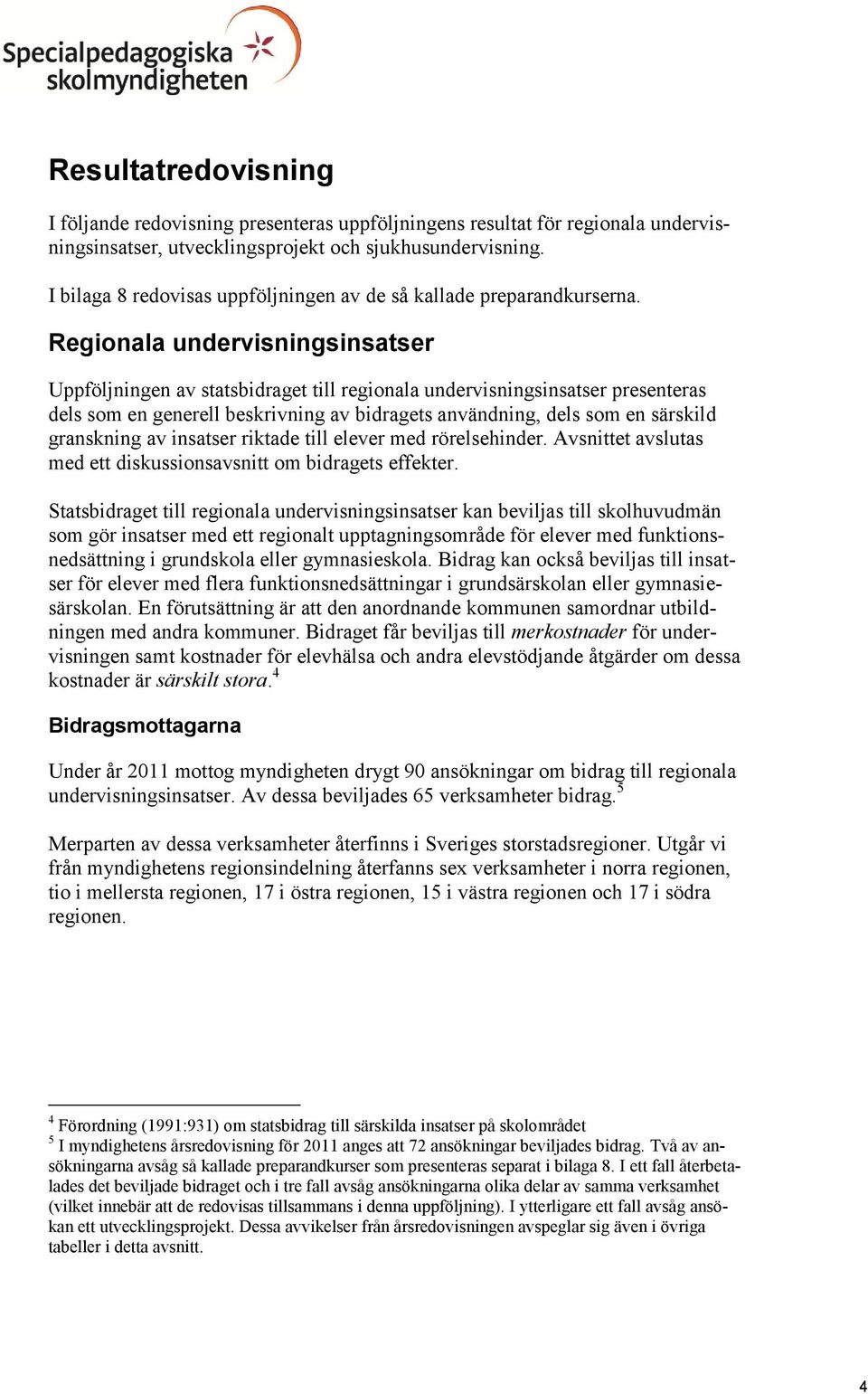 Regionala undervisningsinsatser Uppföljningen av statsbidraget till regionala undervisningsinsatser presenteras dels som en generell beskrivning av bidragets användning, dels som en särskild