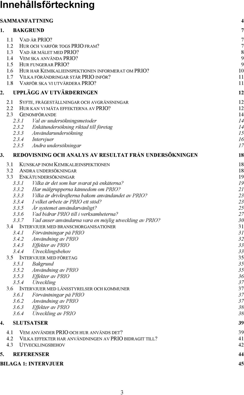 1 SYFTE, FRÅGESTÄLLNINGAR OCH AVGRÄNSNINGAR 12 2.2 HUR KAN VI MÄTA EFFEKTERNA AV PRIO? 12 2.3 GENOMFÖRANDE 14 2.3.1 Val av undersökningsmetoder 14 2.3.2 Enkätundersökning riktad till företag 14 2.3.3 Användarundersökning 15 2.