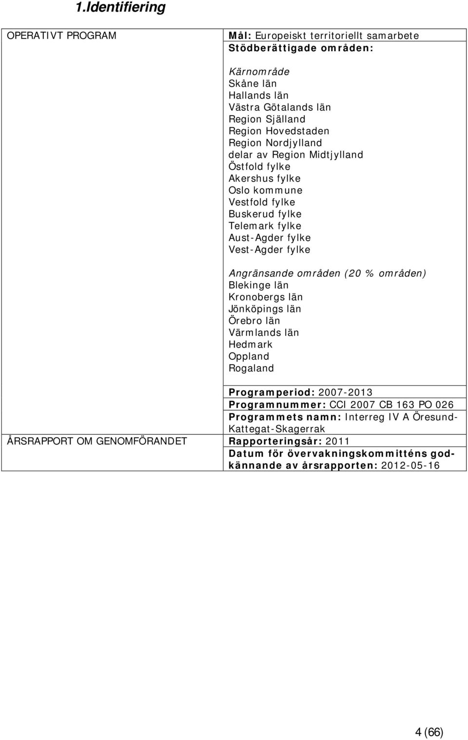 Angränsande områden (20 % områden) Blekinge län Kronobergs län Jönköpings län Örebro län Värmlands län Hedmark Oppland Rogaland Programperiod: 2007-2013 Programnummer: CCI 2007 CB