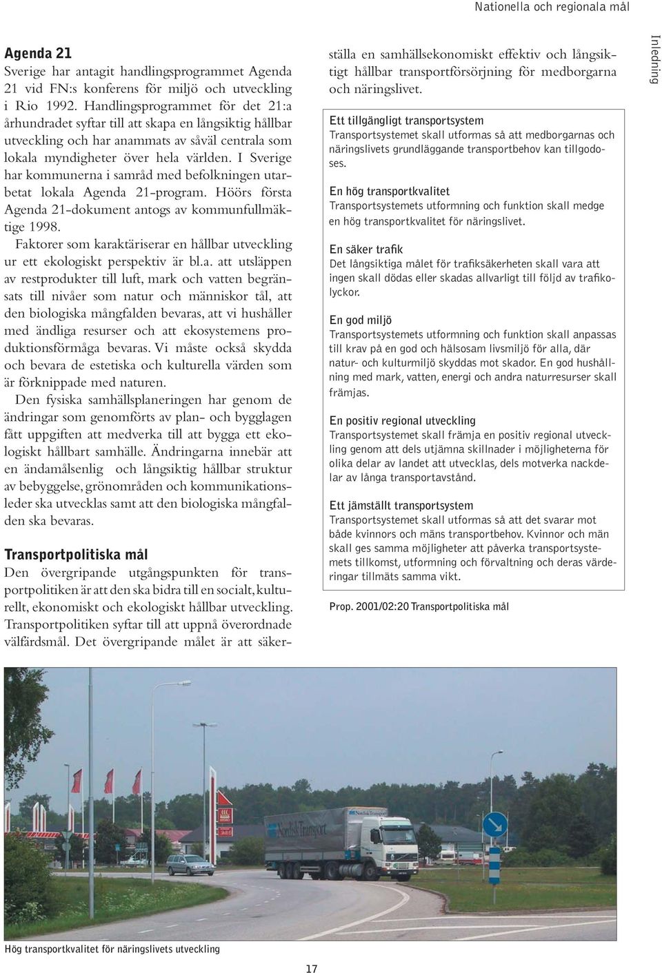 I Sverige har kommunerna i samråd med befolkningen utarbetat lokala Agenda 21-program. Höörs första Agenda 21-dokument antogs av kommunfullmäktige 1998.