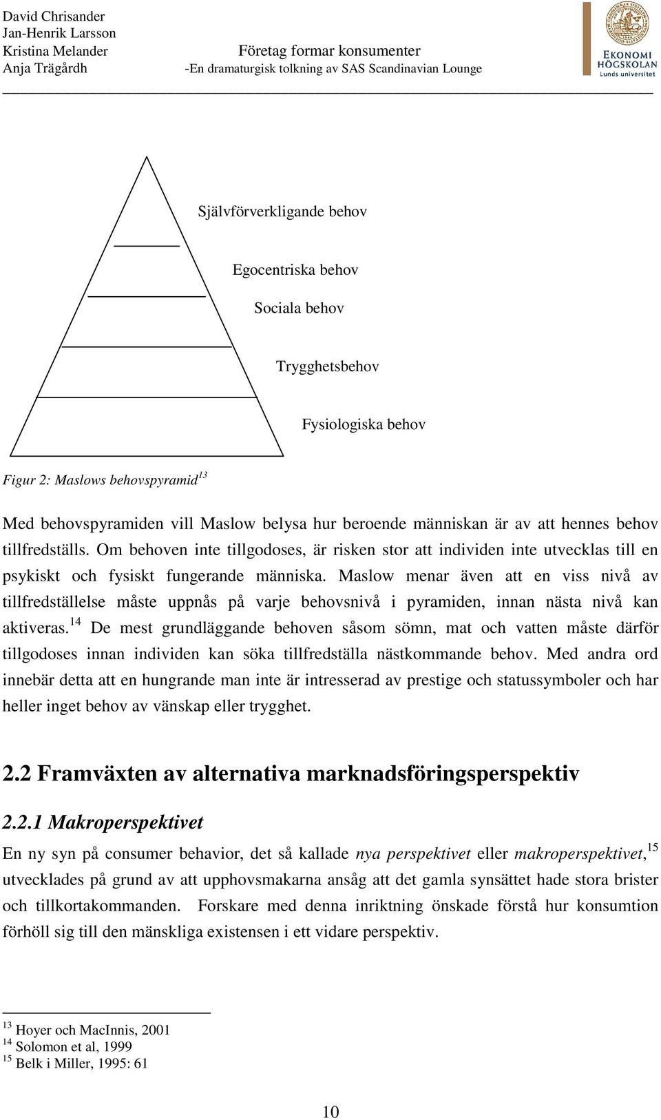 Maslow menar även att en viss nivå av tillfredställelse måste uppnås på varje behovsnivå i pyramiden, innan nästa nivå kan aktiveras.