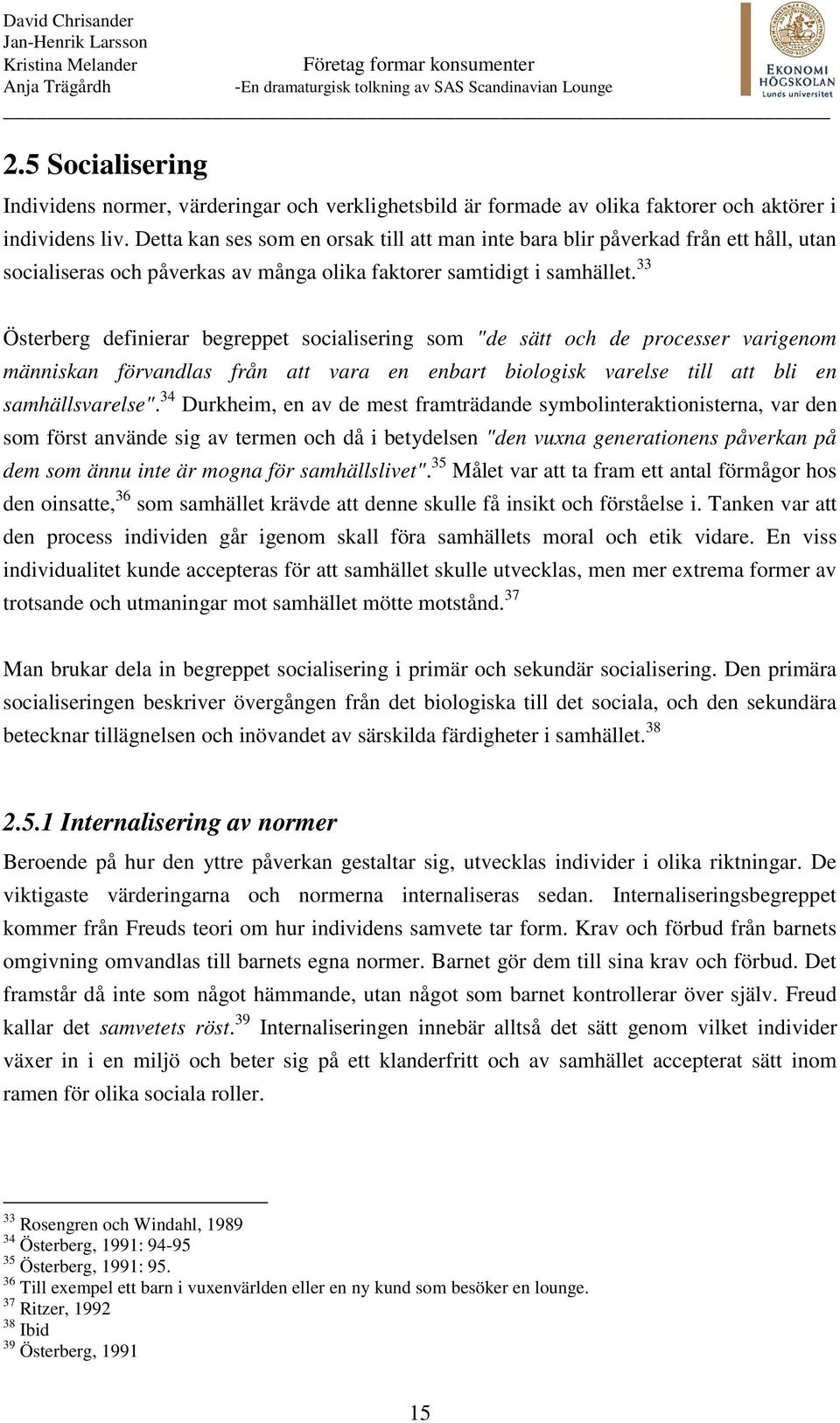 33 Österberg definierar begreppet socialisering som "de sätt och de processer varigenom människan förvandlas från att vara en enbart biologisk varelse till att bli en samhällsvarelse".