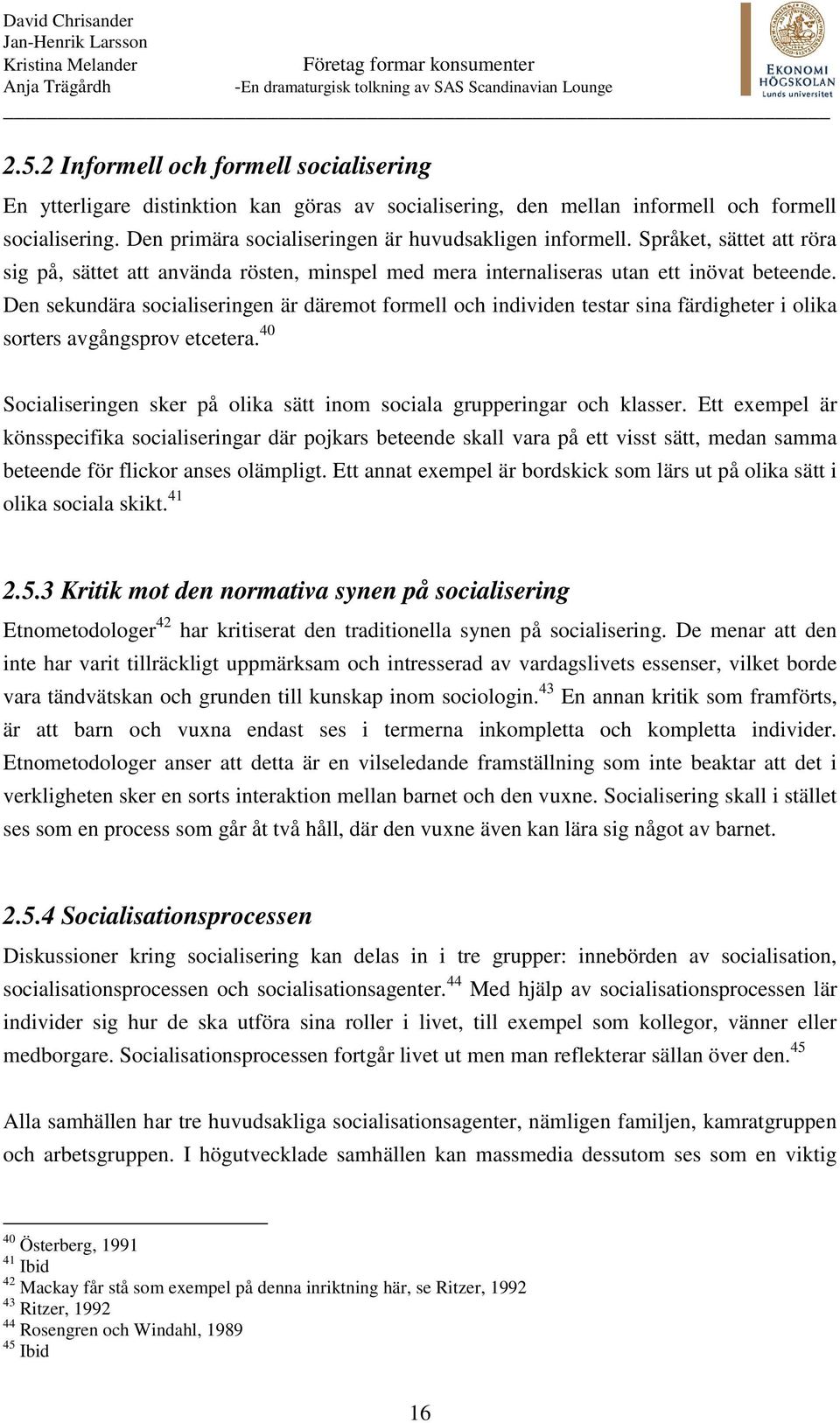 Den sekundära socialiseringen är däremot formell och individen testar sina färdigheter i olika sorters avgångsprov etcetera.