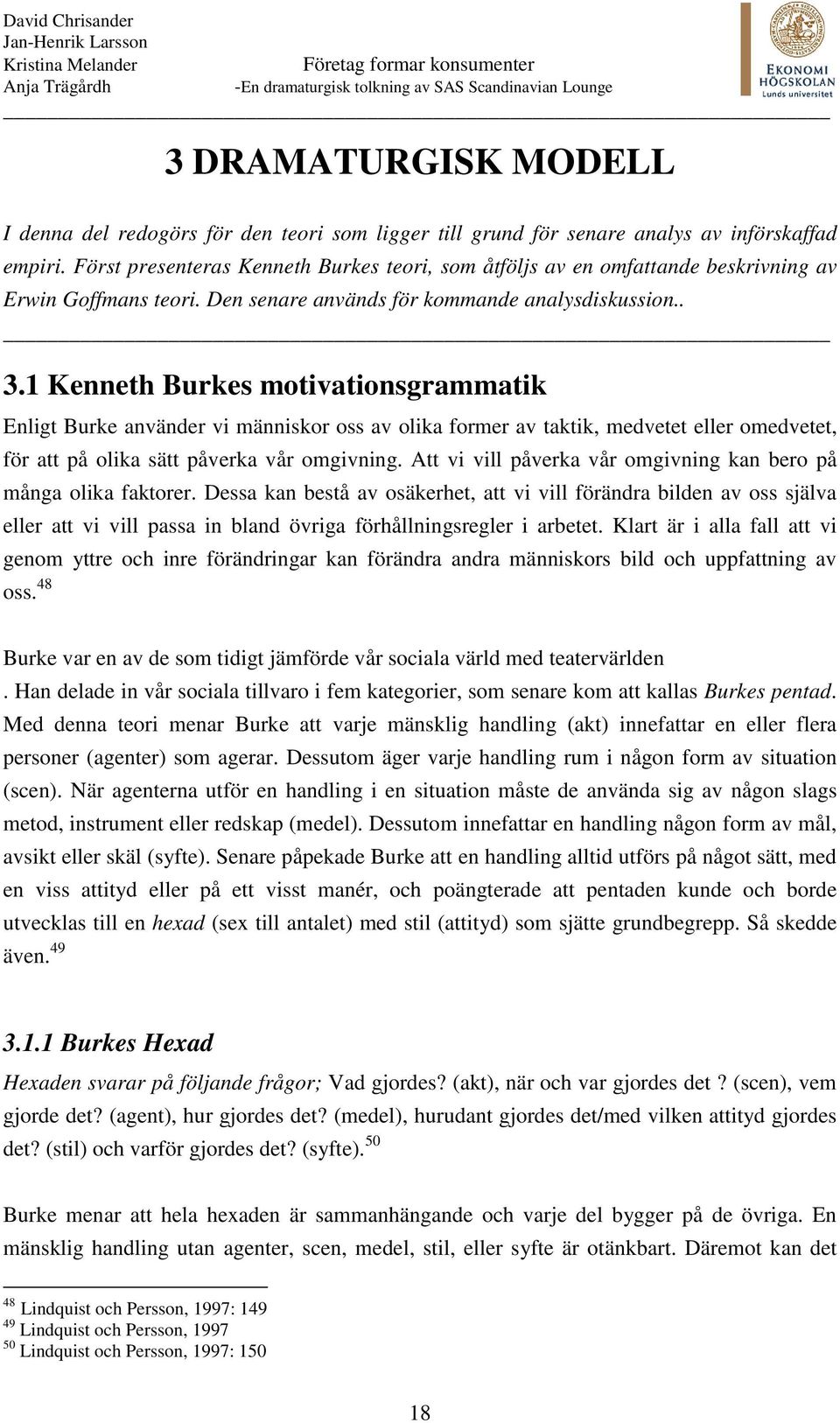 1 Kenneth Burkes motivationsgrammatik Enligt Burke använder vi människor oss av olika former av taktik, medvetet eller omedvetet, för att på olika sätt påverka vår omgivning.