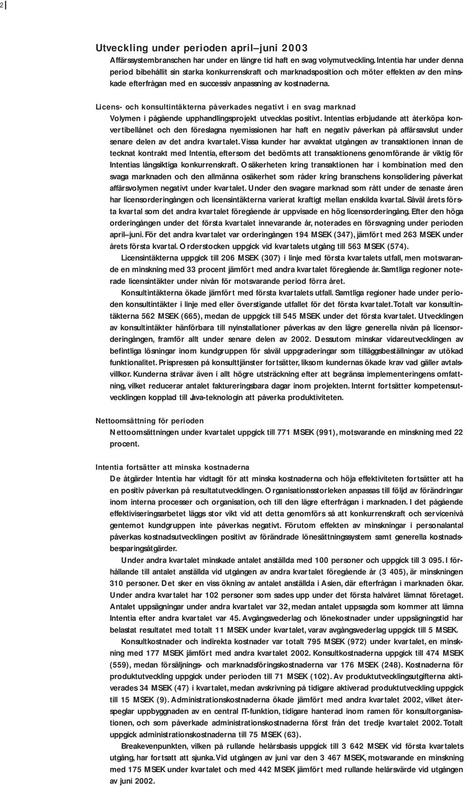 Licens- och konsultintäkterna påverkades negativt i en svag marknad Volymen i pågående upphandlingsprojekt utvecklas positivt.