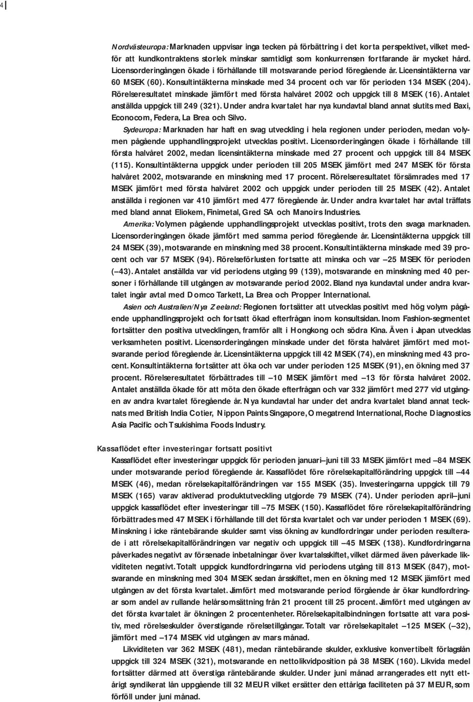 Rörelseresultatet minskade jämfört med första halvåret 2002 och uppgick till 8 MSEK (16). Antalet anställda uppgick till 249 (321).