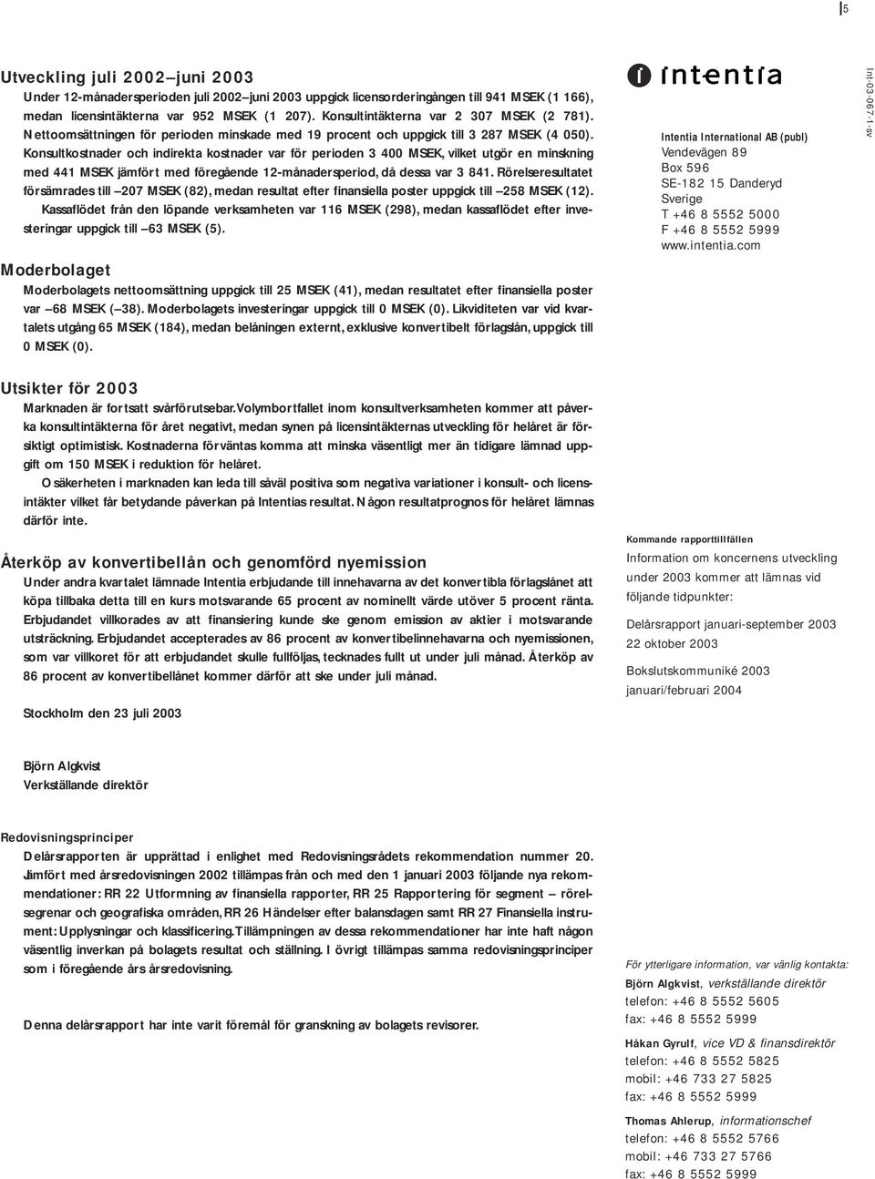 Konsultkostnader och indirekta kostnader var för perioden 3 400 MSEK, vilket utgör en minskning med 441 MSEK jämfört med föregående 12-månadersperiod, då dessa var 3 841.