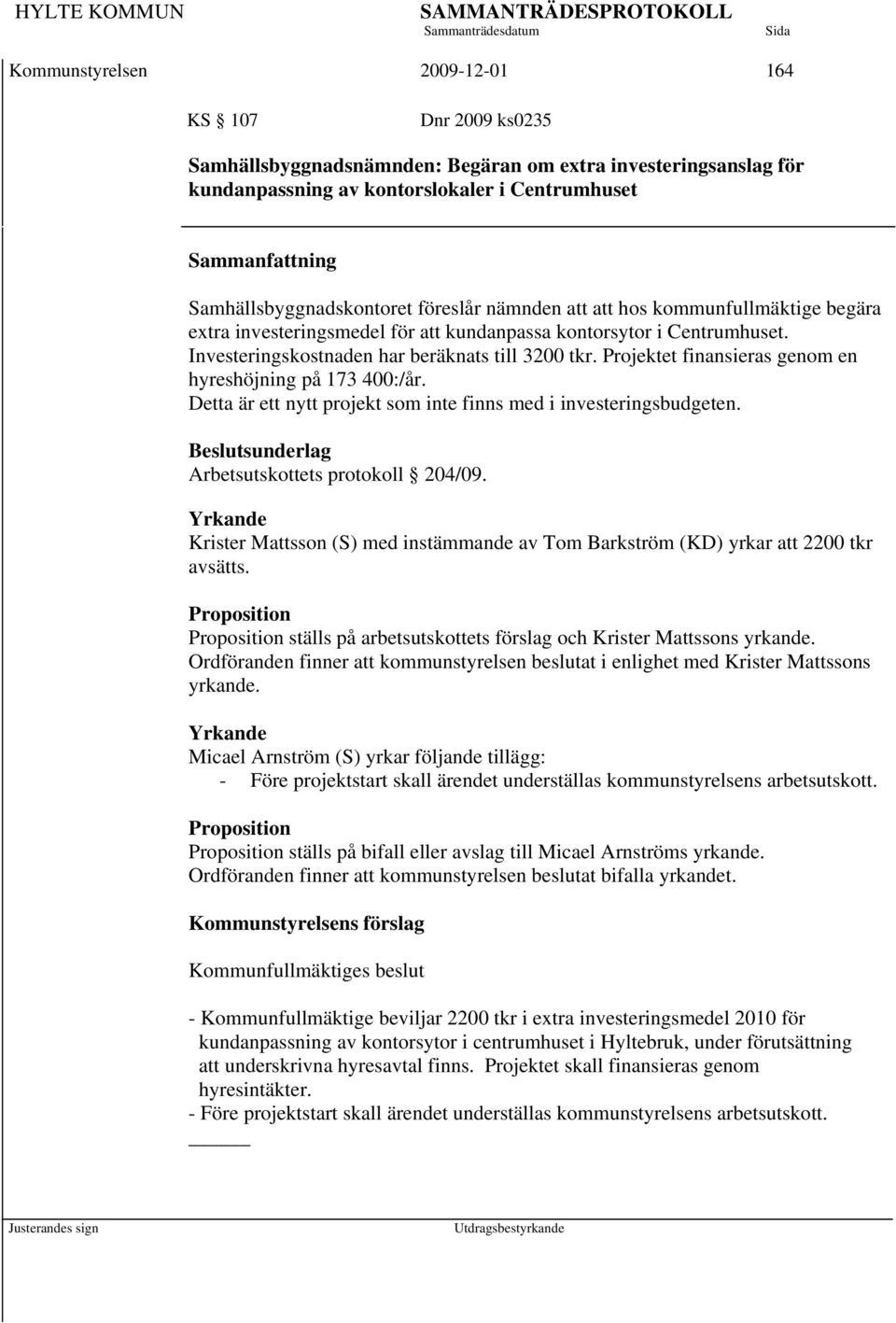 Projektet finansieras genom en hyreshöjning på 173 400:/år. Detta är ett nytt projekt som inte finns med i investeringsbudgeten. Beslutsunderlag Arbetsutskottets protokoll 204/09.