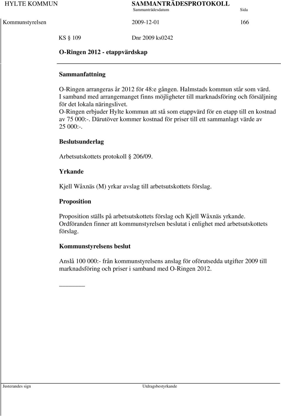 O-Ringen erbjuder Hylte kommun att stå som etappvärd för en etapp till en kostnad av 75 000:-. Därutöver kommer kostnad för priser till ett sammanlagt värde av 25 000:-.