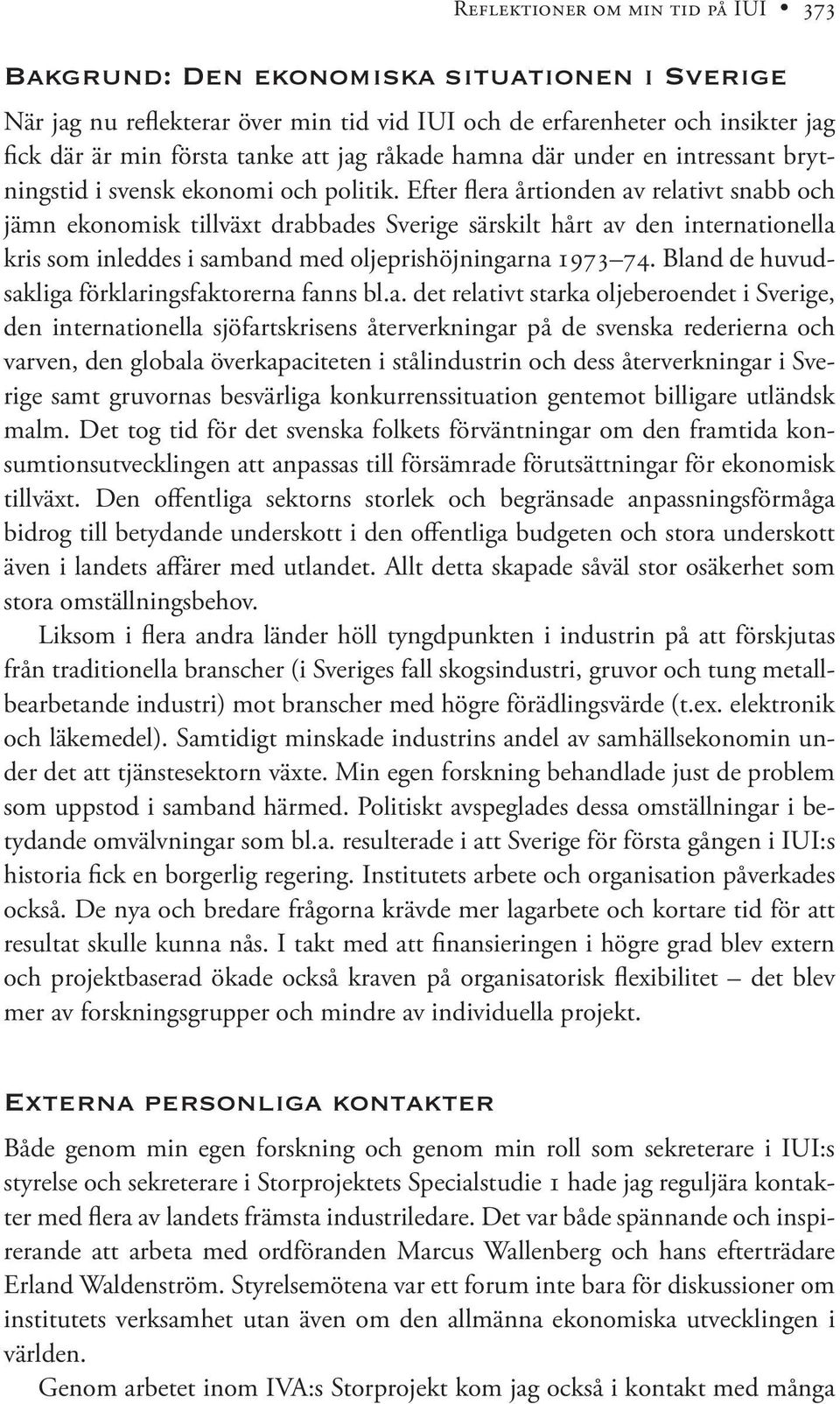 Efter flera årtionden av relativt snabb och jämn ekonomisk tillväxt drabbades Sverige särskilt hårt av den internationella kris som inleddes i samband med oljeprishöjningarna 1973 74.