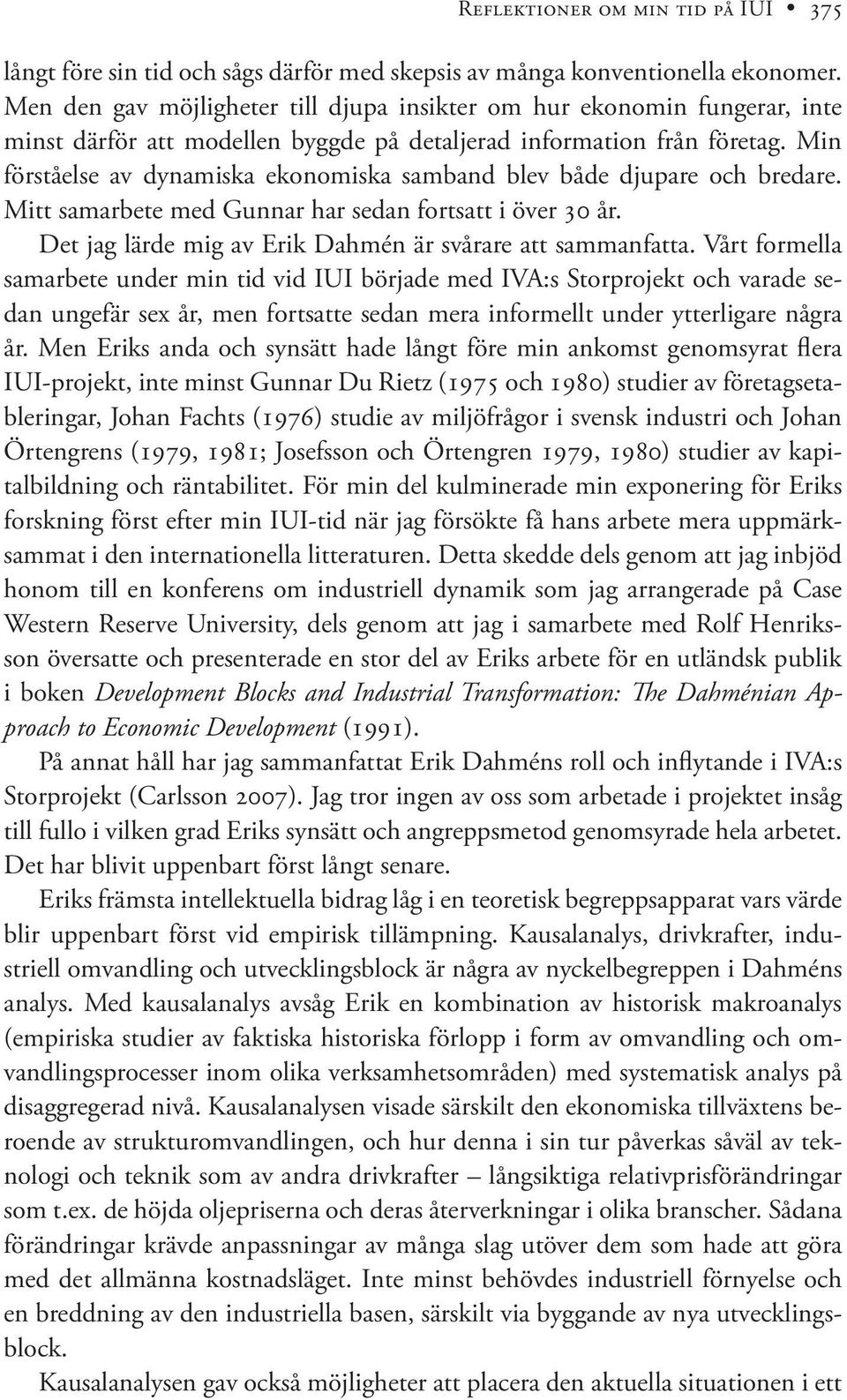 Min förståelse av dynamiska ekonomiska samband blev både djupare och bredare. Mitt samarbete med Gunnar har sedan fortsatt i över 30 år. Det jag lärde mig av Erik Dahmén är svårare att sammanfatta.
