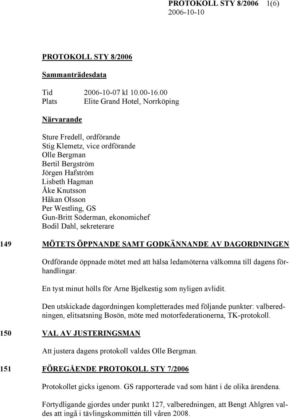 Westling, GS Gun-Britt Söderman, ekonomichef Bodil Dahl, sekreterare 149 MÖTETS ÖPPNANDE SAMT GODKÄNNANDE AV DAGORDNINGEN Ordförande öppnade mötet med att hälsa ledamöterna välkomna till dagens