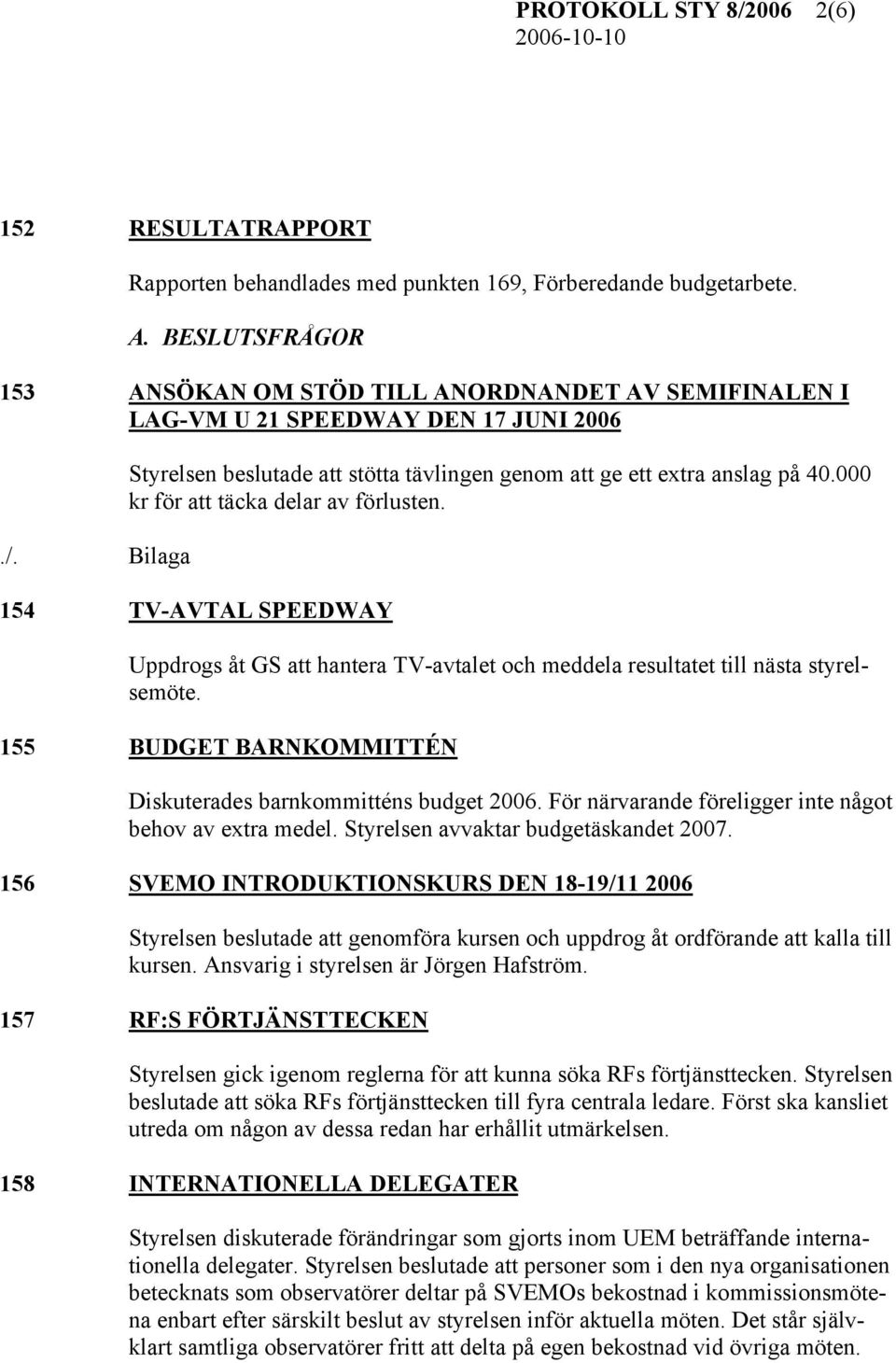 000 kr för att täcka delar av förlusten. 154 TV-AVTAL SPEEDWAY Uppdrogs åt GS att hantera TV-avtalet och meddela resultatet till nästa styrelsemöte.