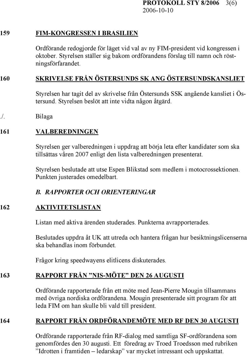 160 SKRIVELSE FRÅN ÖSTERSUNDS SK ANG ÖSTERSUNDSKANSLIET Styrelsen har tagit del av skrivelse från Östersunds SSK angående kansliet i Östersund. Styrelsen beslöt att inte vidta någon åtgärd.