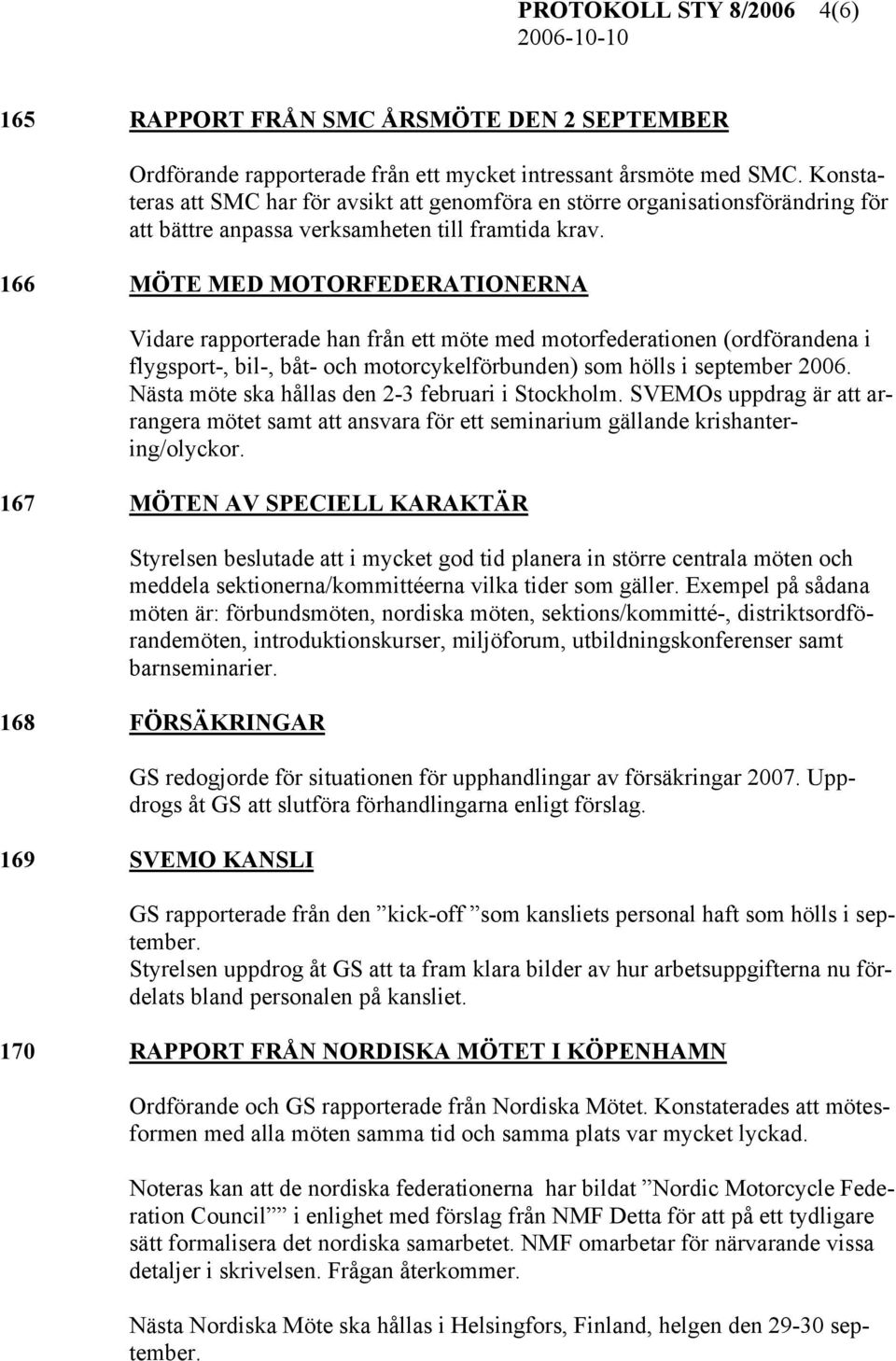 166 MÖTE MED MOTORFEDERATIONERNA Vidare rapporterade han från ett möte med motorfederationen (ordförandena i flygsport-, bil-, båt- och motorcykelförbunden) som hölls i september 2006.