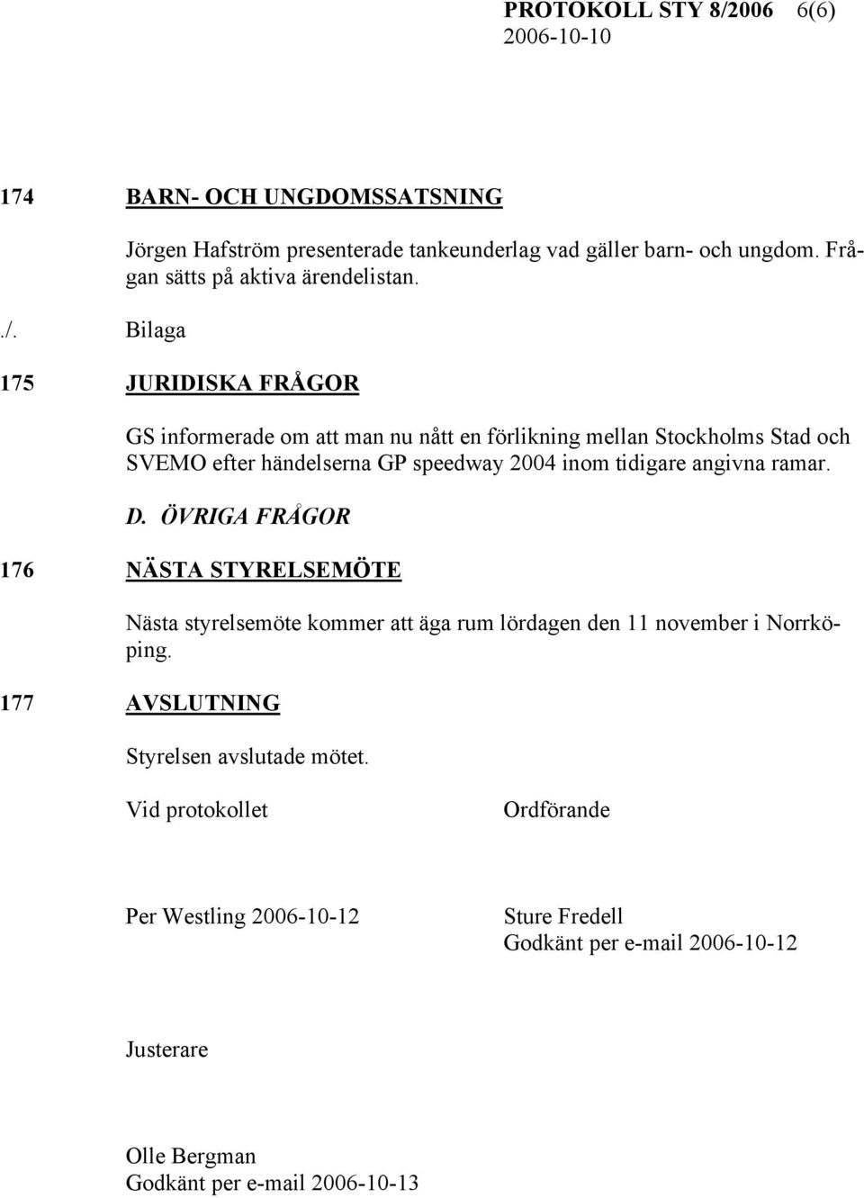 175 JURIDISKA FRÅGOR GS informerade om att man nu nått en förlikning mellan Stockholms Stad och SVEMO efter händelserna GP speedway 2004 inom tidigare angivna