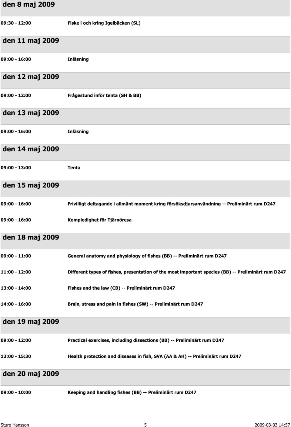 18 maj 2009 09:00-11:00 General anatomy and physiology of fishes (BB) -- Preliminärt rum D247 11:00-12:00 Different types of fishes, presentation of the most important species (BB) -- Preliminärt rum