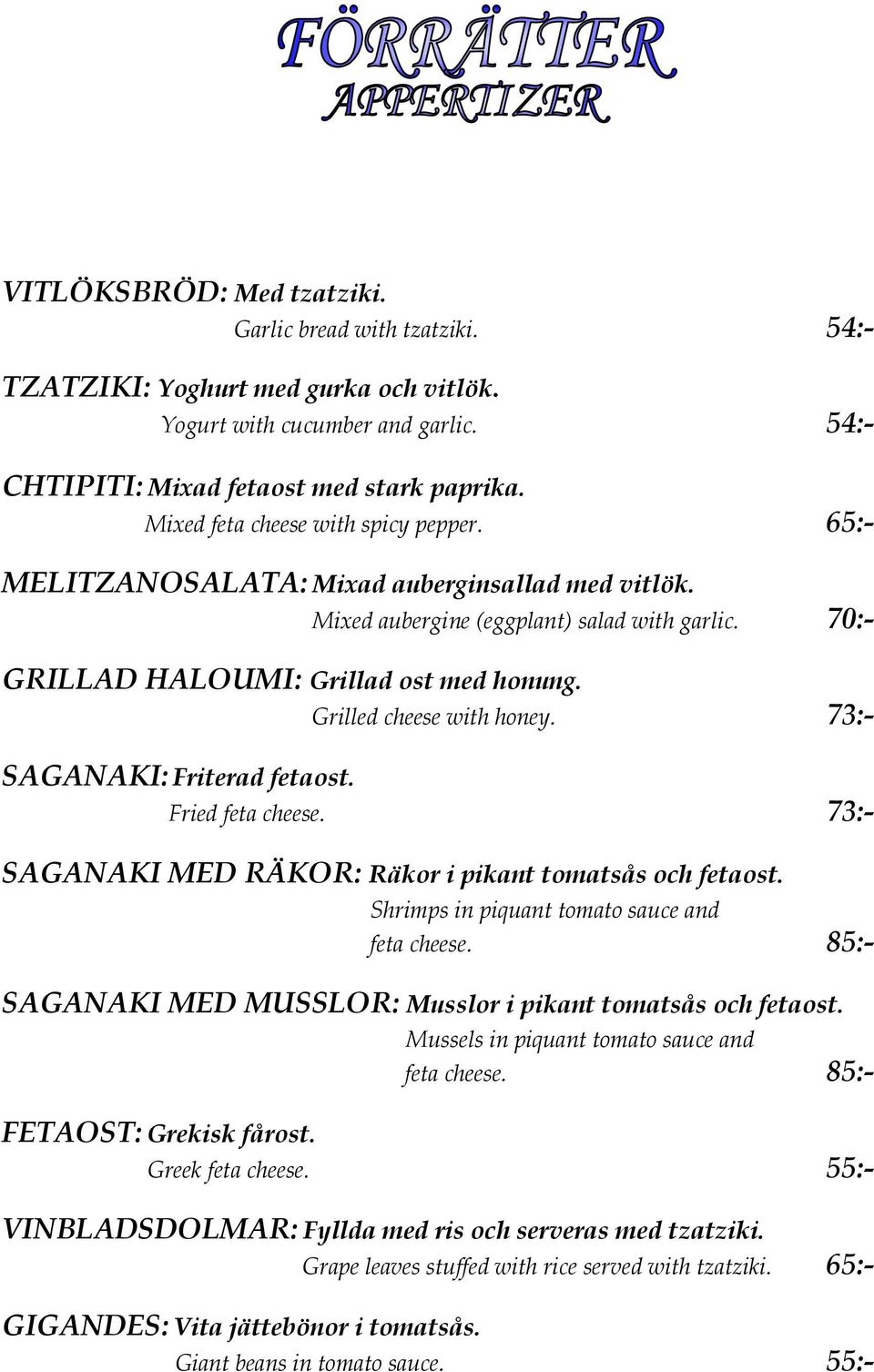 Grilled cheese with honey. 73:- SAGANAKI: Friterad fetaost. Fried feta cheese. 73:- SAGANAKI MED RÄKOR: Räkor i pikant tomatsås och fetaost. Shrimps in piquant tomato sauce and feta cheese.