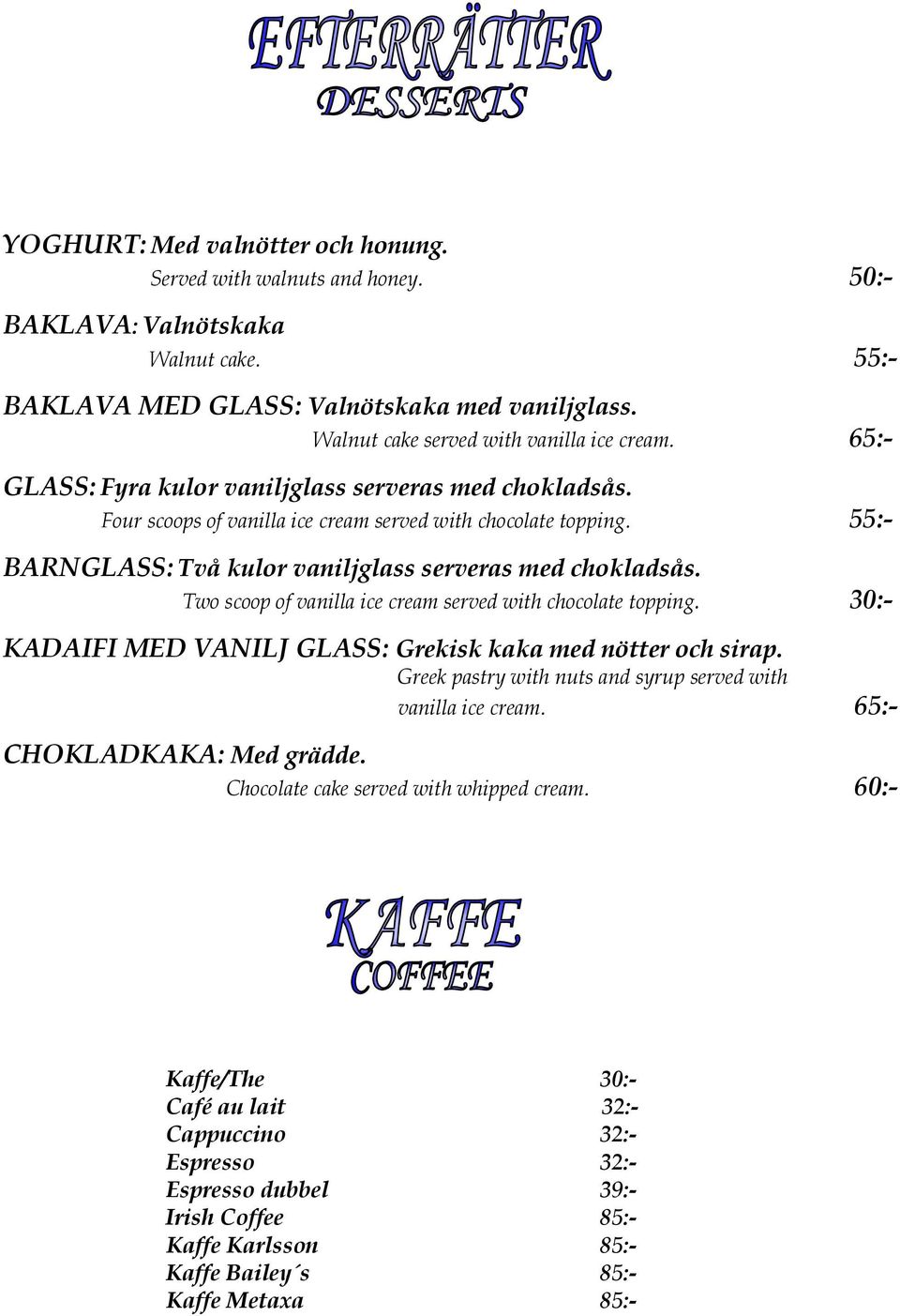 Two scoop of vanilla ice cream served with chocolate topping. 30:- KADAIFI MED VANILJ GLASS: Grekisk kaka med nötter och sirap. Greek pastry with nuts and syrup served with vanilla ice cream.