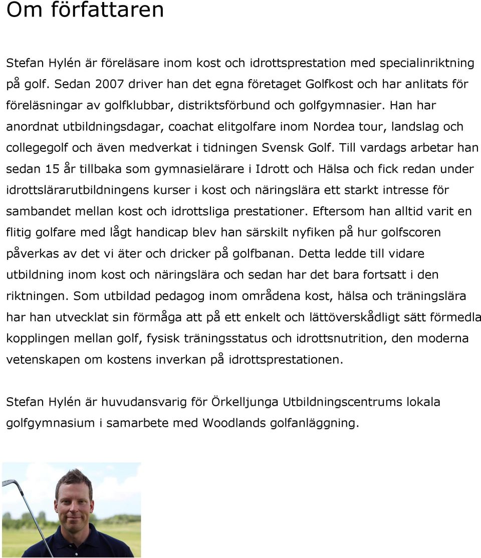 Han har anordnat utbildningsdagar, coachat elitgolfare inom Nordea tour, landslag och collegegolf och även medverkat i tidningen Svensk Golf.